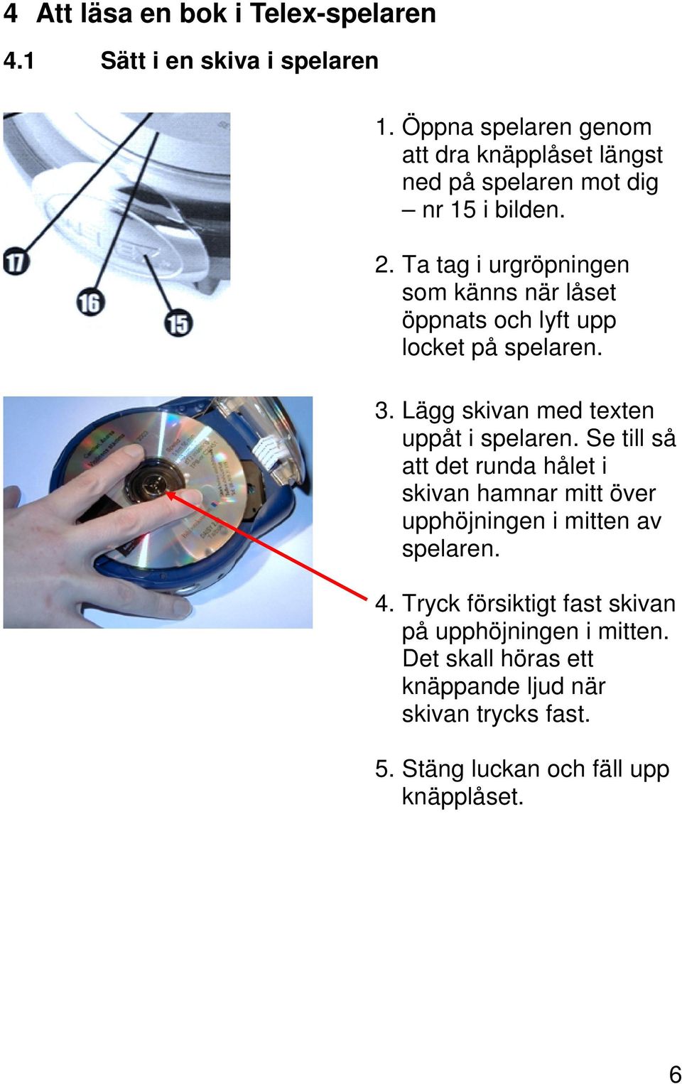 Ta tag i urgröpningen som känns när låset öppnats och lyft upp locket på spelaren. 3. Lägg skivan med texten uppåt i spelaren.