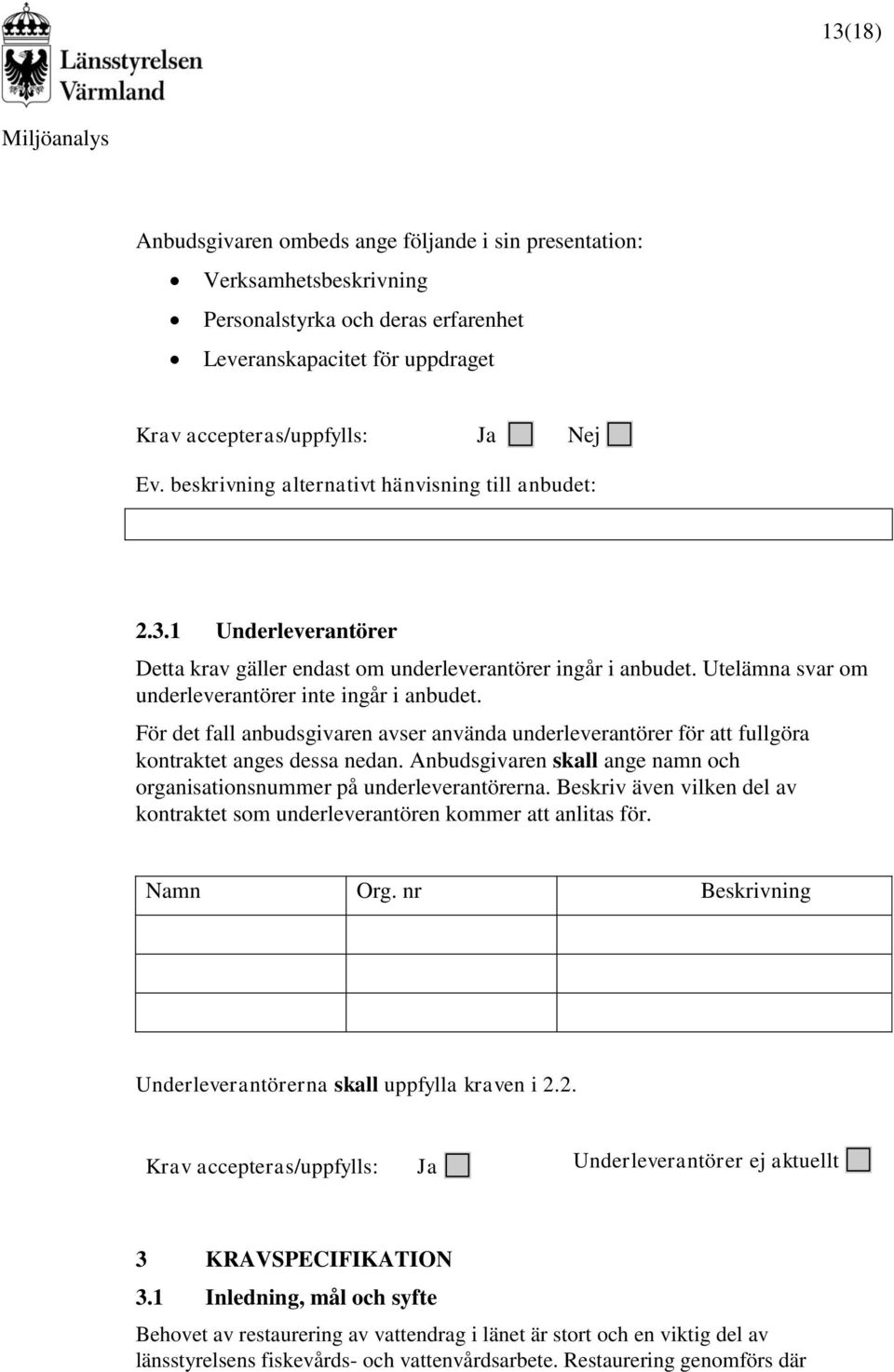 För det fall anbudsgivaren avser använda underleverantörer för att fullgöra kontraktet anges dessa nedan. Anbudsgivaren skall ange namn och organisationsnummer på underleverantörerna.