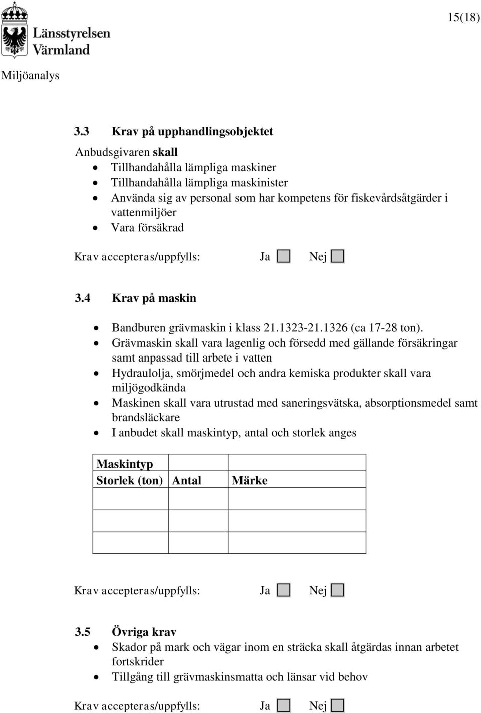 vattenmiljöer Vara försäkrad Krav accepteras/uppfylls: Ja Nej 3.4 Krav på maskin Bandburen grävmaskin i klass 21.1323-21.1326 (ca 17-28 ton).