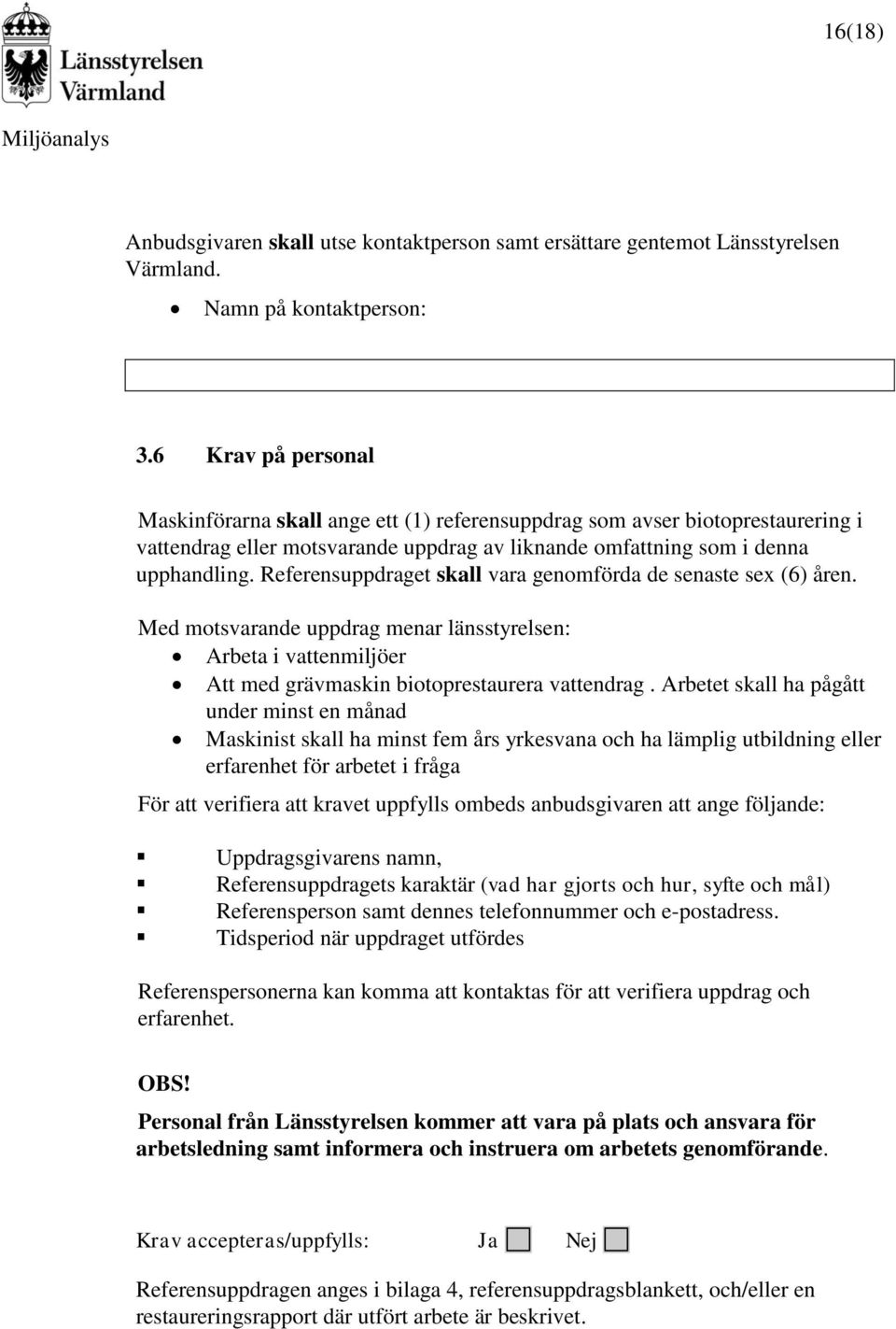 Referensuppdraget skall vara genomförda de senaste sex (6) åren. Med motsvarande uppdrag menar länsstyrelsen: Arbeta i vattenmiljöer Att med grävmaskin biotoprestaurera vattendrag.