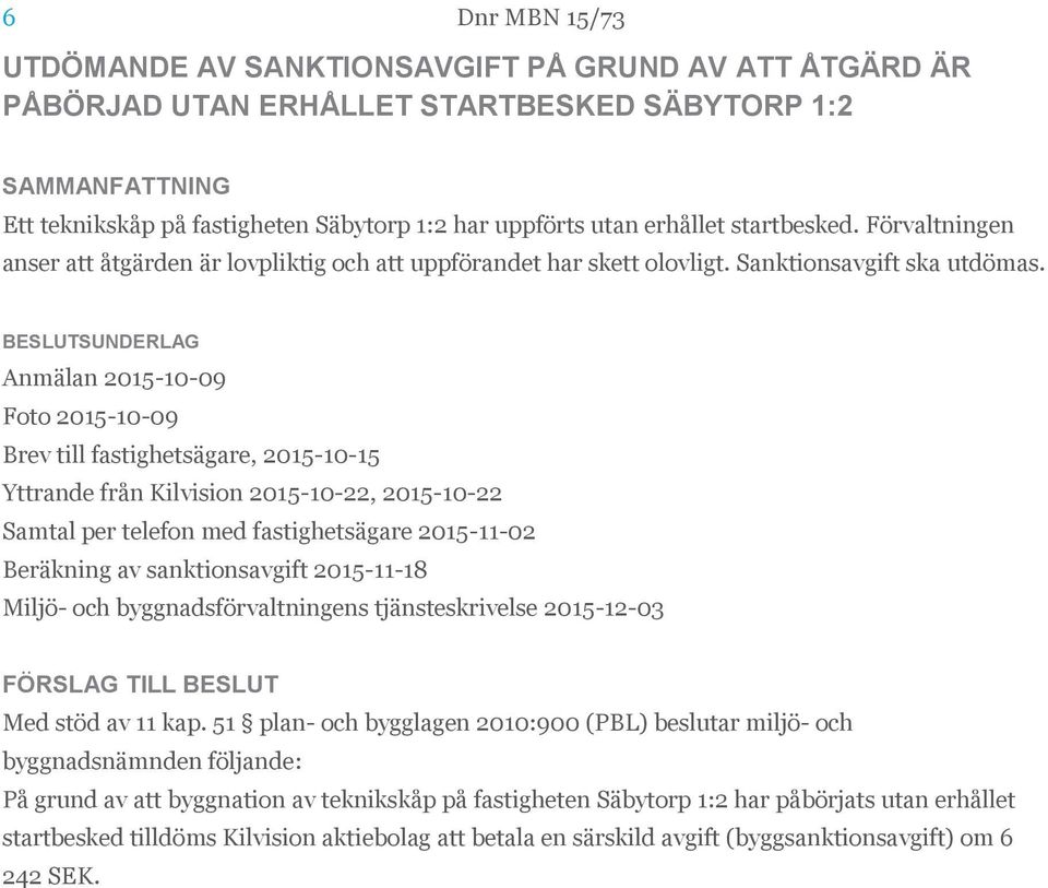 Anmälan 2015-10-09 Foto 2015-10-09 Brev till fastighetsägare, 2015-10-15 Yttrande från Kilvision 2015-10-22, 2015-10-22 Samtal per telefon med fastighetsägare 2015-11-02 Beräkning av sanktionsavgift