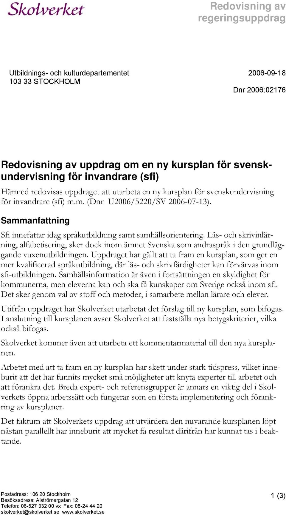 Läs- och skrivinlärning, alfabetisering, sker dock inom ämnet Svenska som andraspråk i den grundläggande vuxenutbildningen.