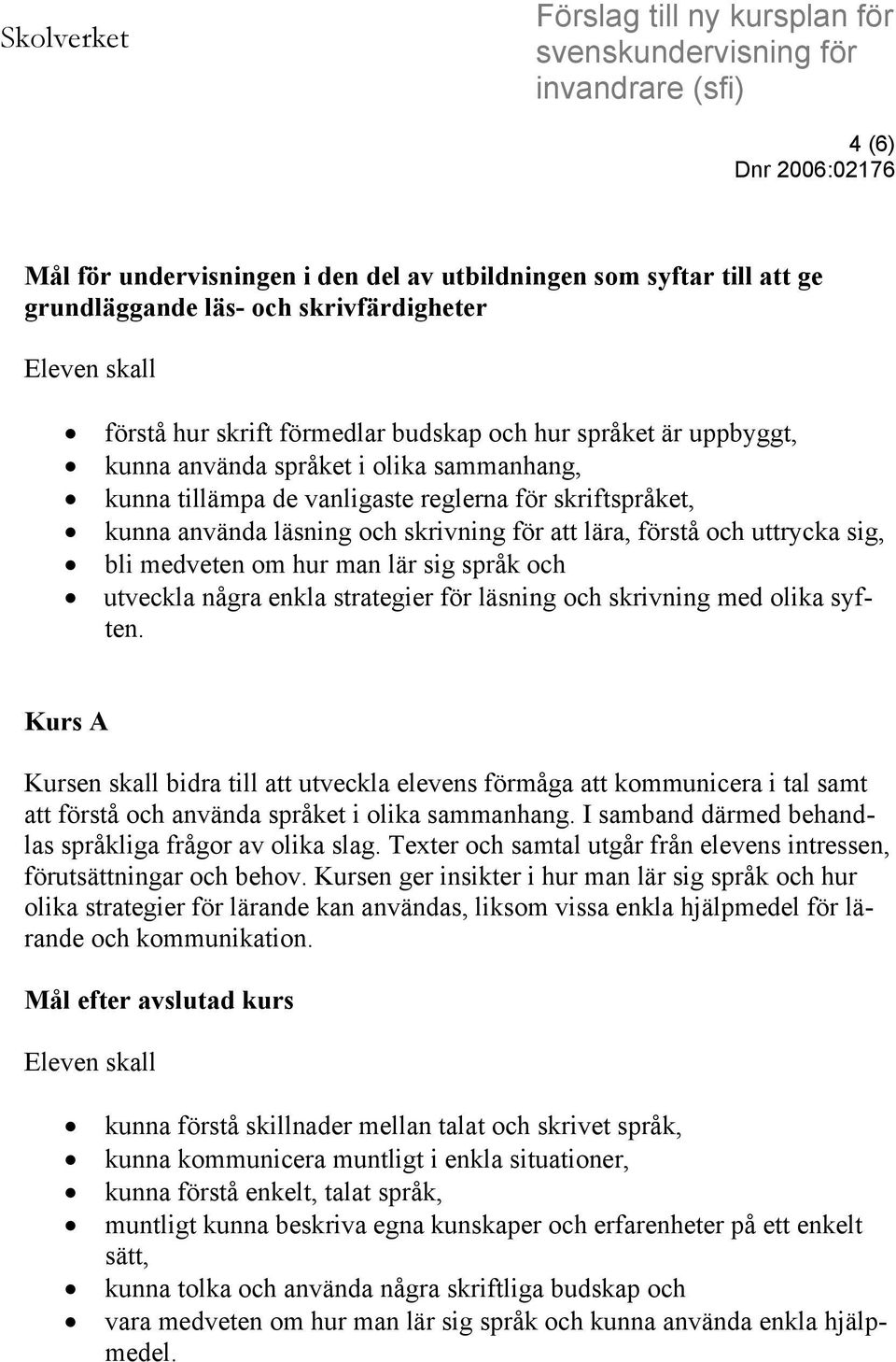 och skrivning för att lära, förstå och uttrycka sig, bli medveten om hur man lär sig språk och utveckla några enkla strategier för läsning och skrivning med olika syften.