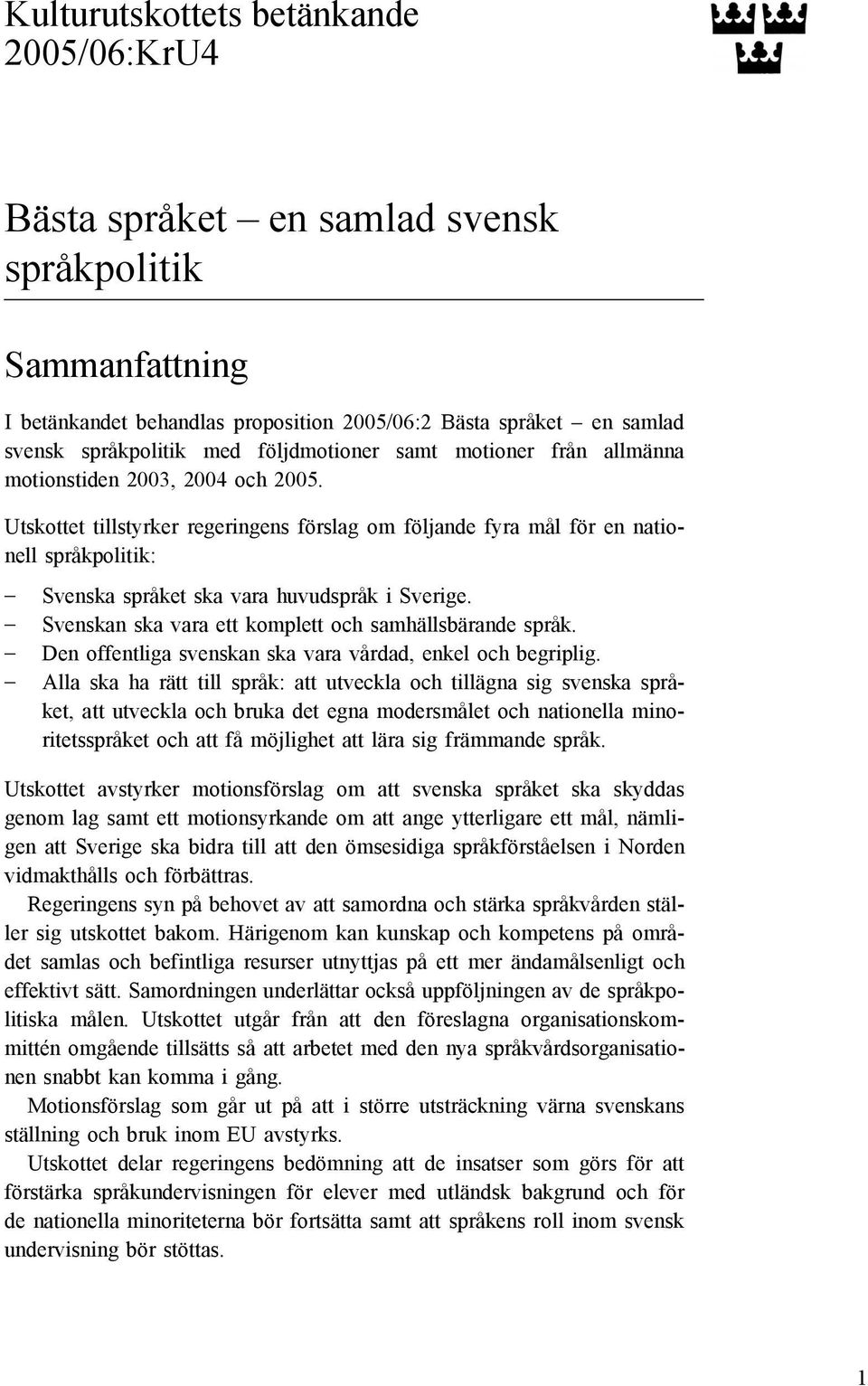 Utskottet tillstyrker regeringens förslag om följande fyra mål för en nationell språkpolitik: Svenska språket ska vara huvudspråk i Sverige. Svenskan ska vara ett komplett och samhällsbärande språk.