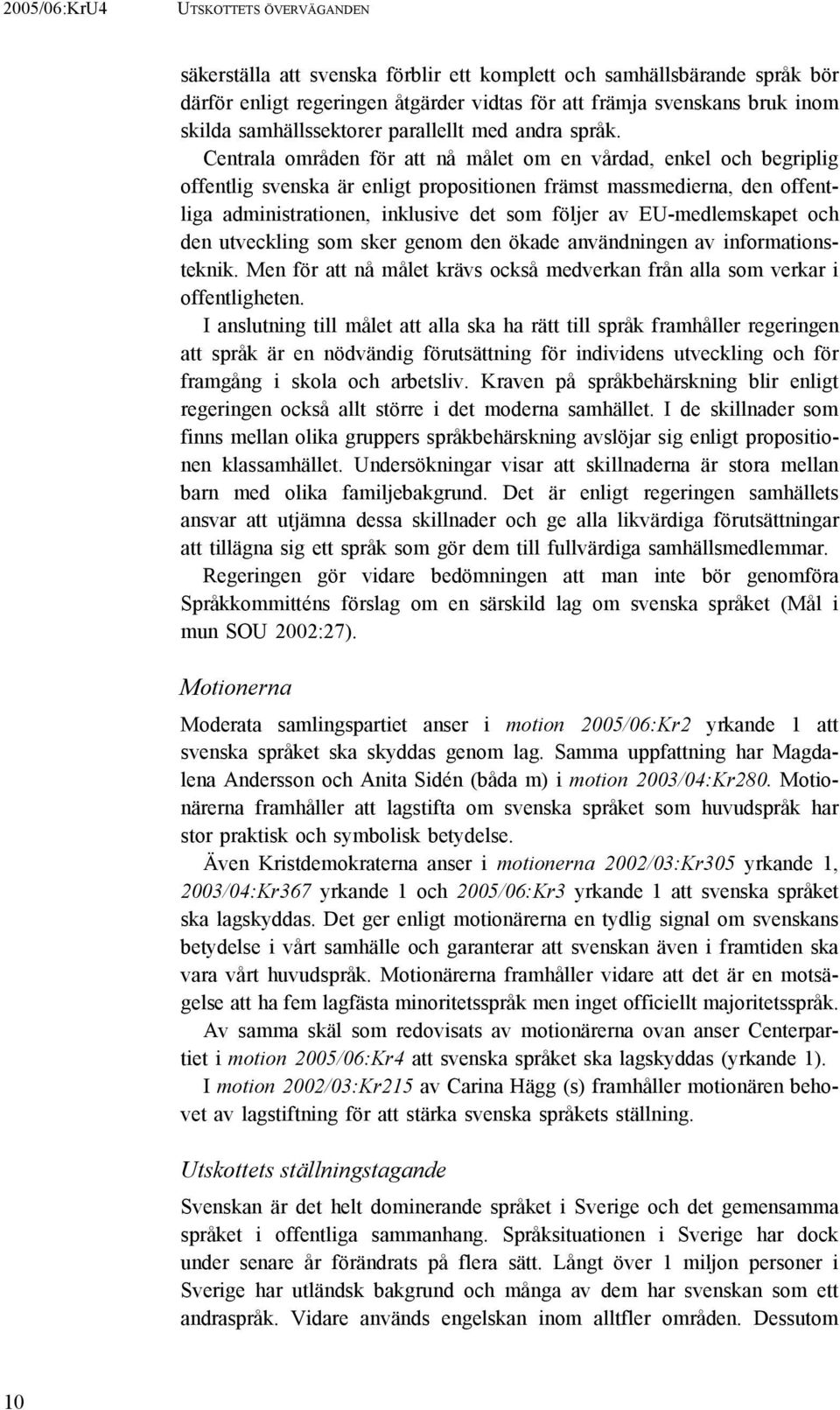 Centrala områden för att nå målet om en vårdad, enkel och begriplig offentlig svenska är enligt propositionen främst massmedierna, den offentliga administrationen, inklusive det som följer av