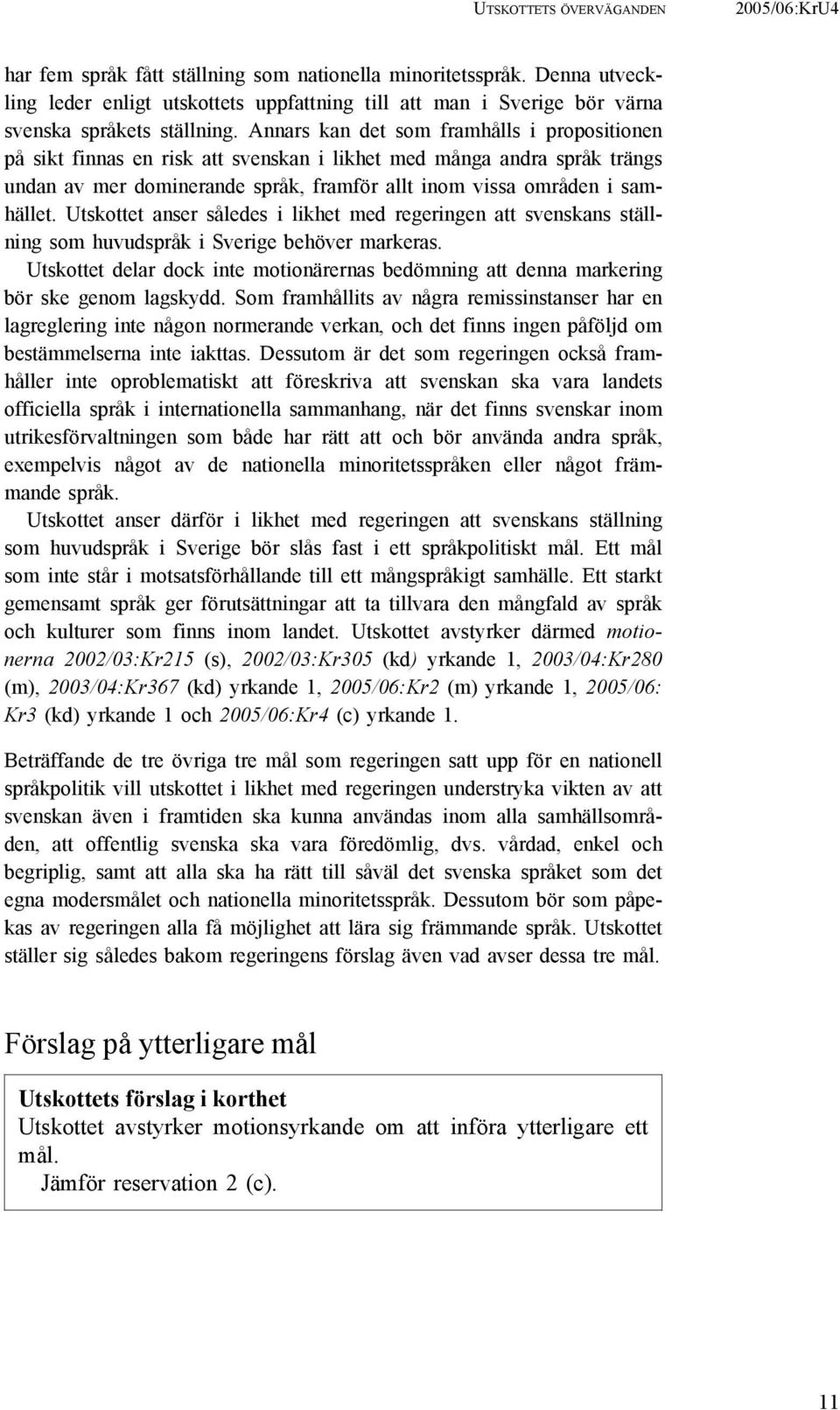 Annars kan det som framhålls i propositionen på sikt finnas en risk att svenskan i likhet med många andra språk trängs undan av mer dominerande språk, framför allt inom vissa områden i samhället.