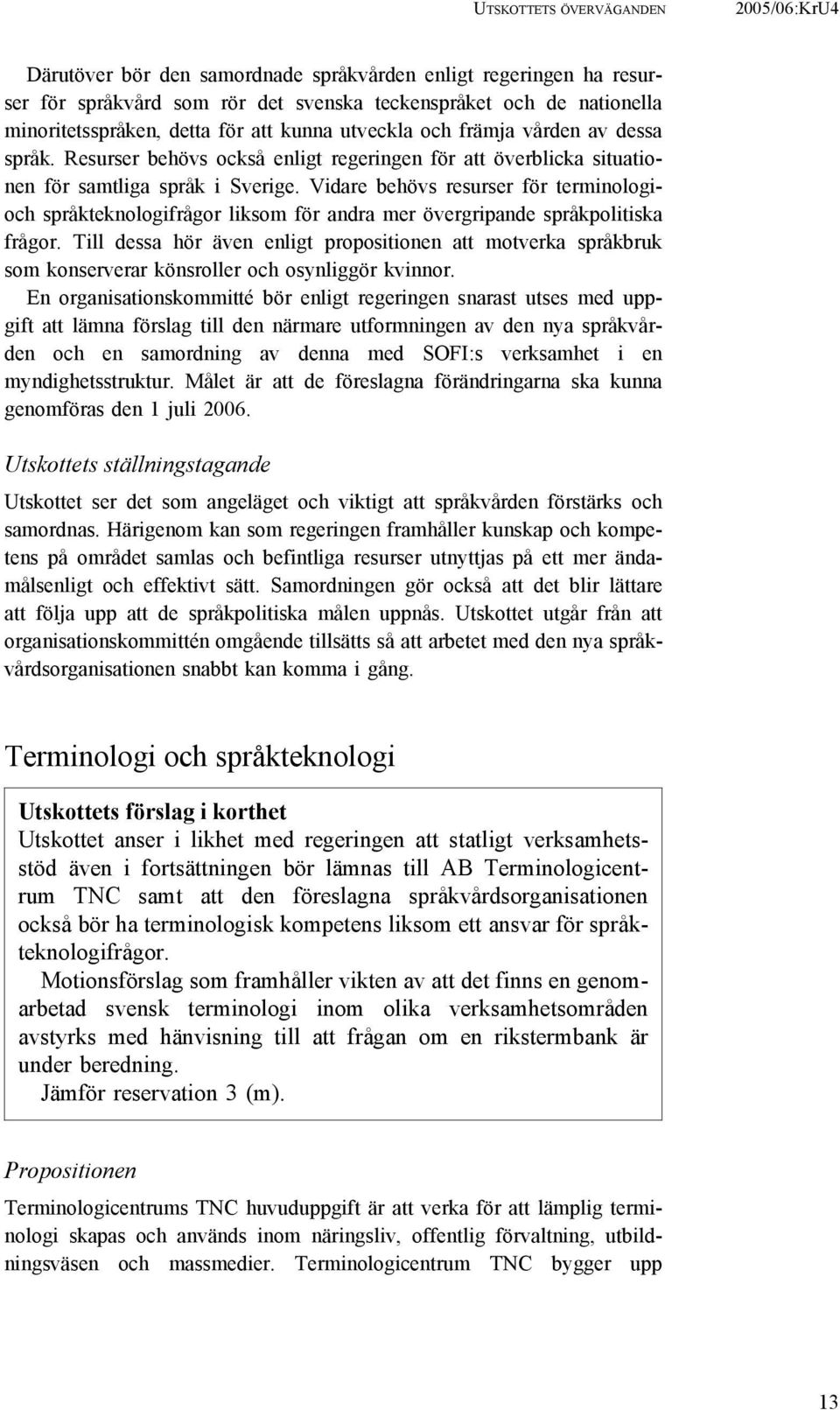 Vidare behövs resurser för terminologioch språkteknologifrågor liksom för andra mer övergripande språkpolitiska frågor.