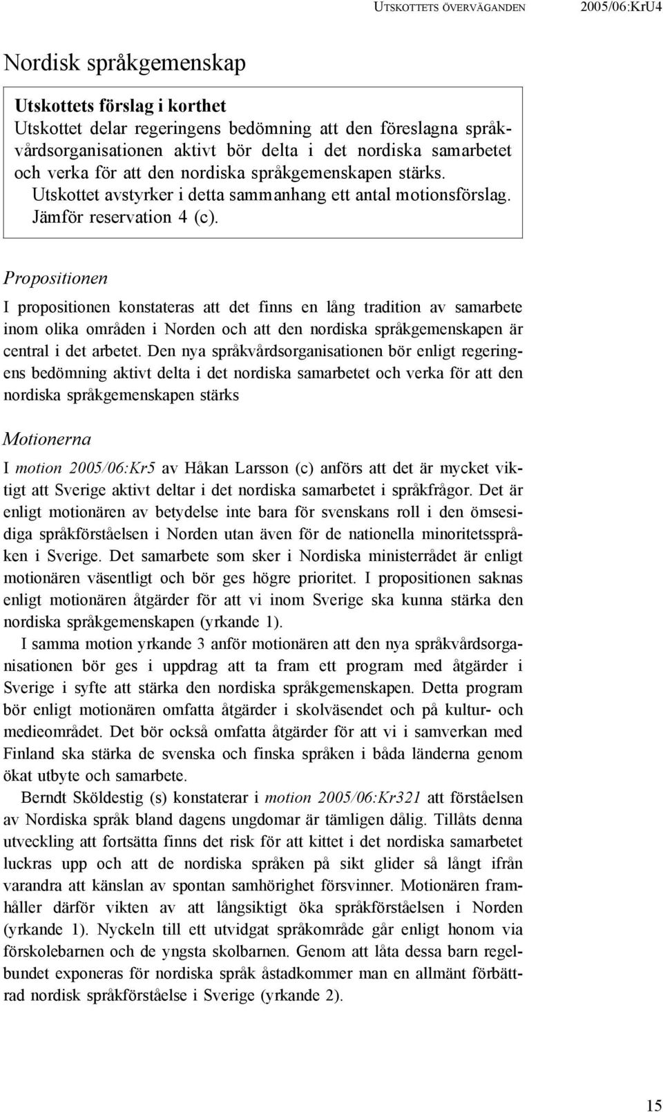 Propositionen I propositionen konstateras att det finns en lång tradition av samarbete inom olika områden i Norden och att den nordiska språkgemenskapen är central i det arbetet.