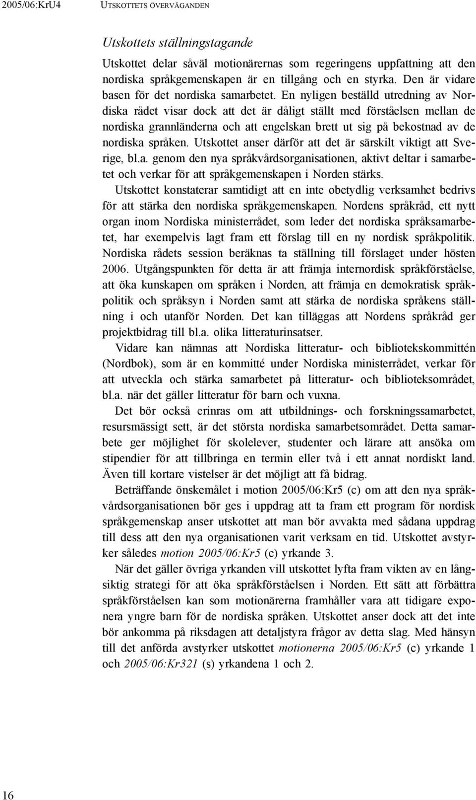 En nyligen beställd utredning av Nordiska rådet visar dock att det är dåligt ställt med förståelsen mellan de nordiska grannländerna och att engelskan brett ut sig på bekostnad av de nordiska språken.