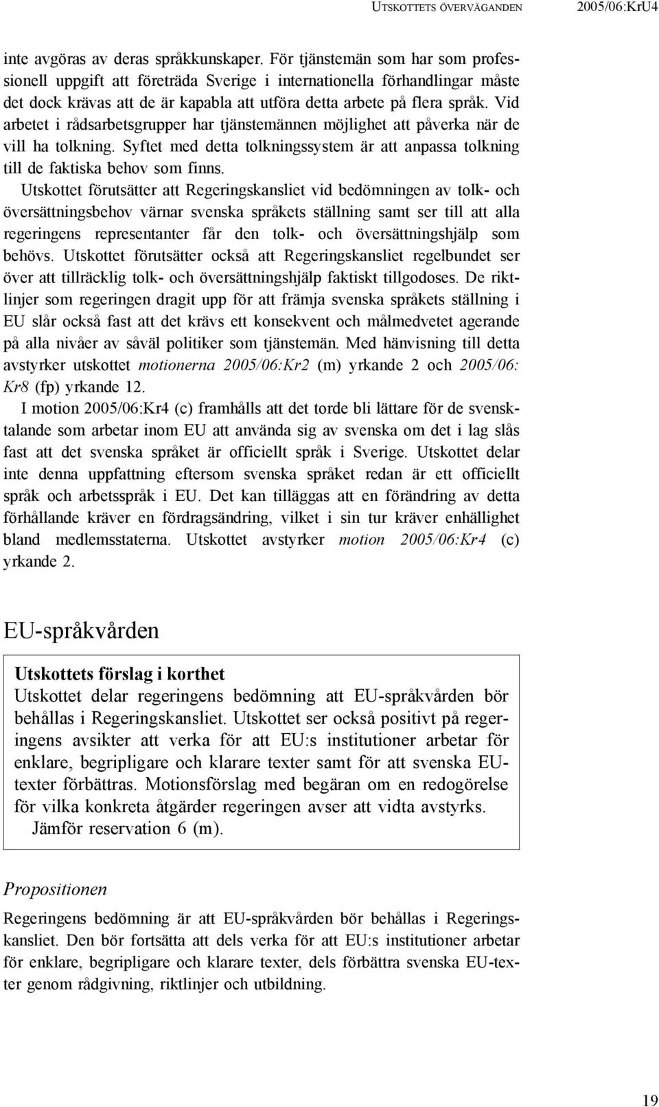 Vid arbetet i rådsarbetsgrupper har tjänstemännen möjlighet att påverka när de vill ha tolkning. Syftet med detta tolkningssystem är att anpassa tolkning till de faktiska behov som finns.