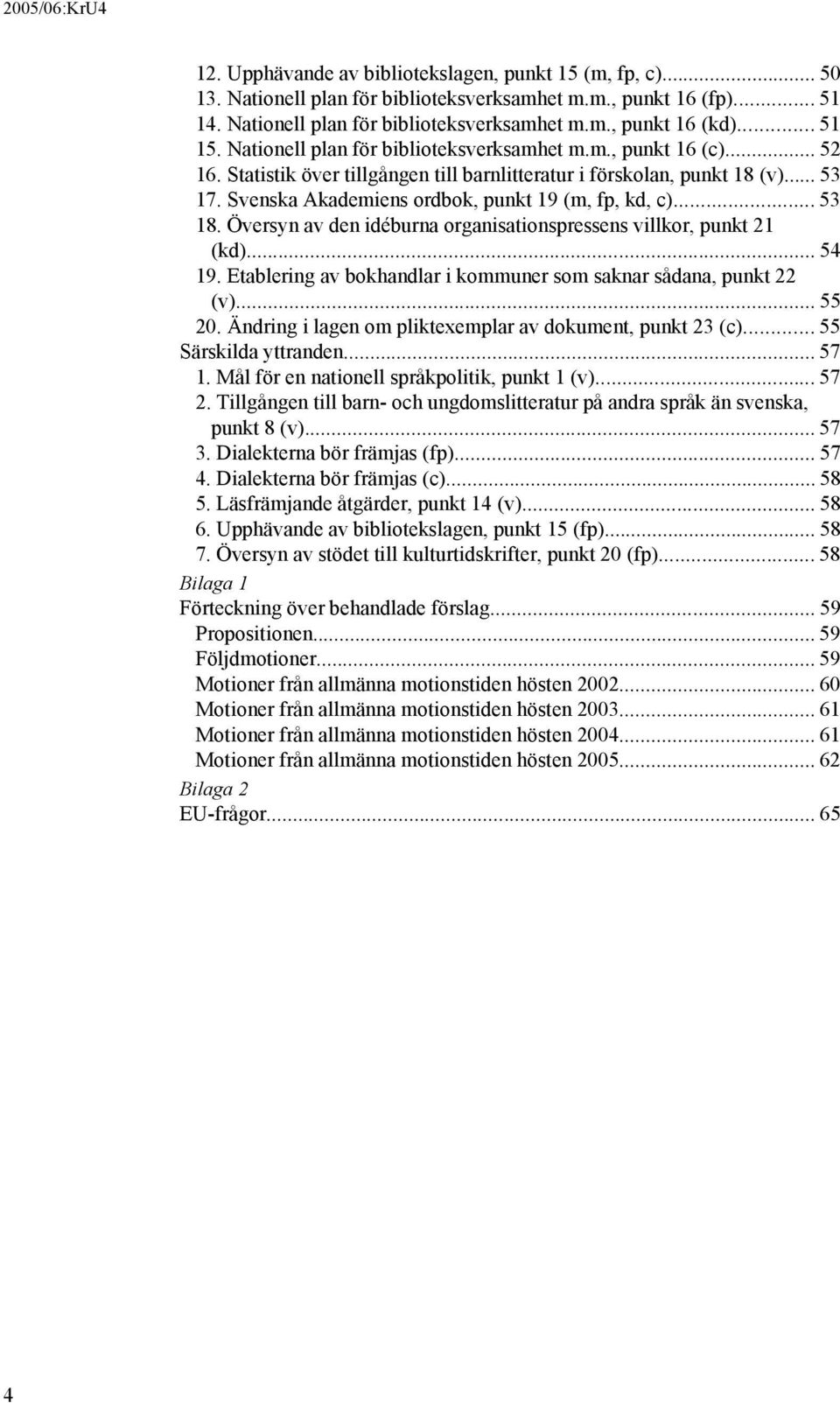 Svenska Akademiens ordbok, punkt 19 (m, fp, kd, c)... 53 18. Översyn av den idéburna organisationspressens villkor, punkt 21 (kd)... 54 19.