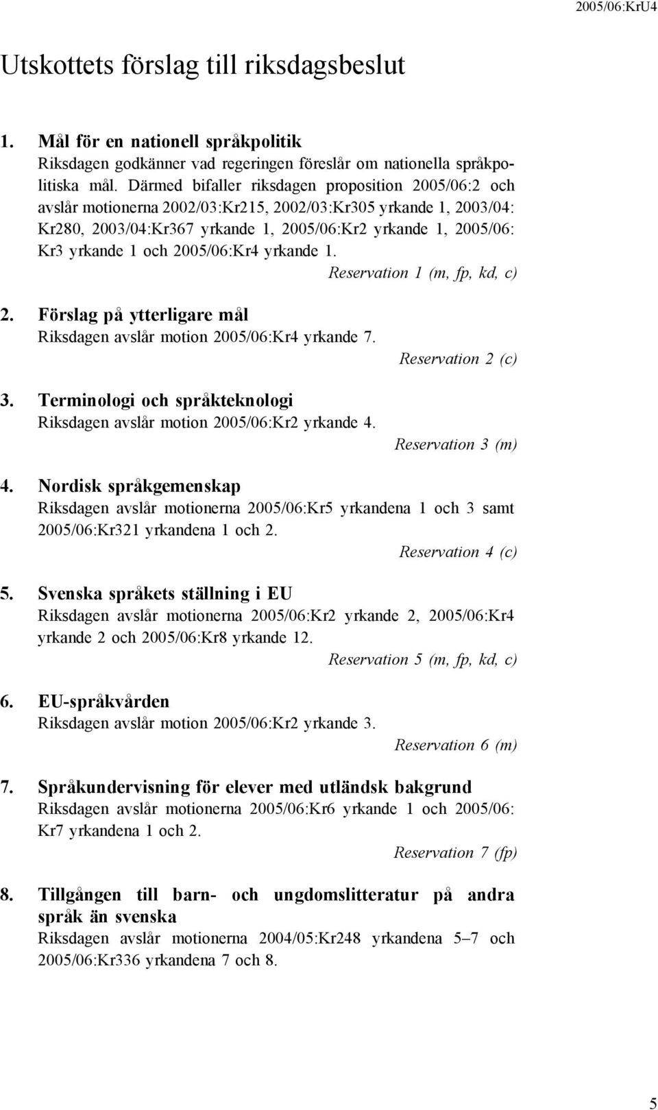 och 2005/06:Kr4 yrkande 1. Reservation 1 (m, fp, kd, c) 2. Förslag på ytterligare mål Riksdagen avslår motion 2005/06:Kr4 yrkande 7. 3.