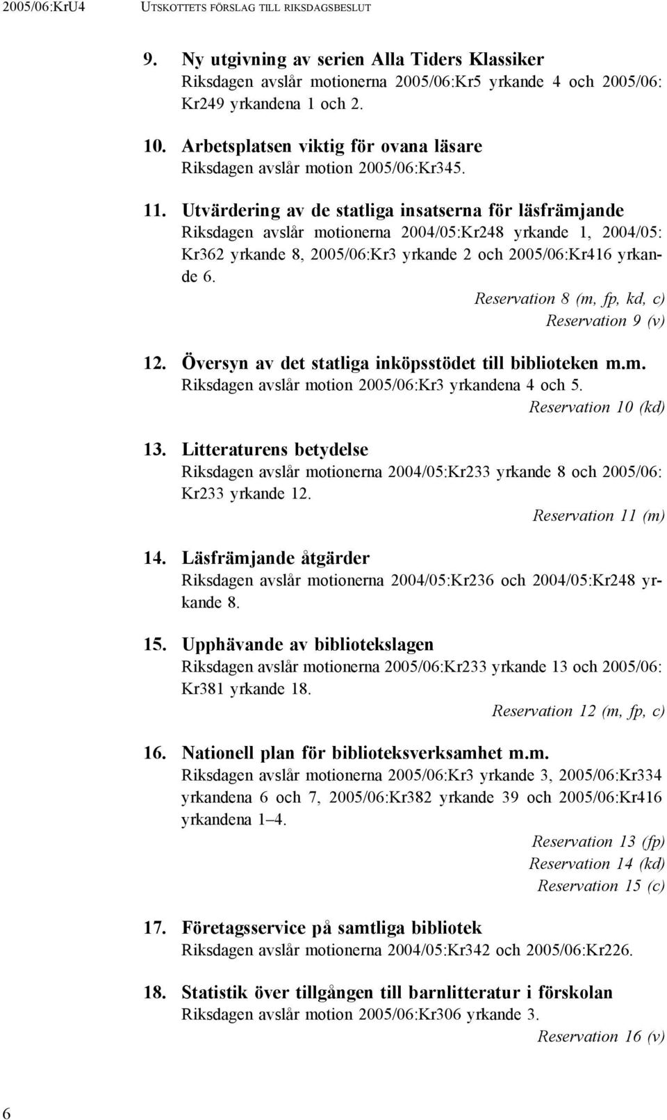 Utvärdering av de statliga insatserna för läsfrämjande Riksdagen avslår motionerna 2004/05:Kr248 yrkande 1, 2004/05: Kr362 yrkande 8, 2005/06:Kr3 yrkande 2 och 2005/06:Kr416 yrkande 6.