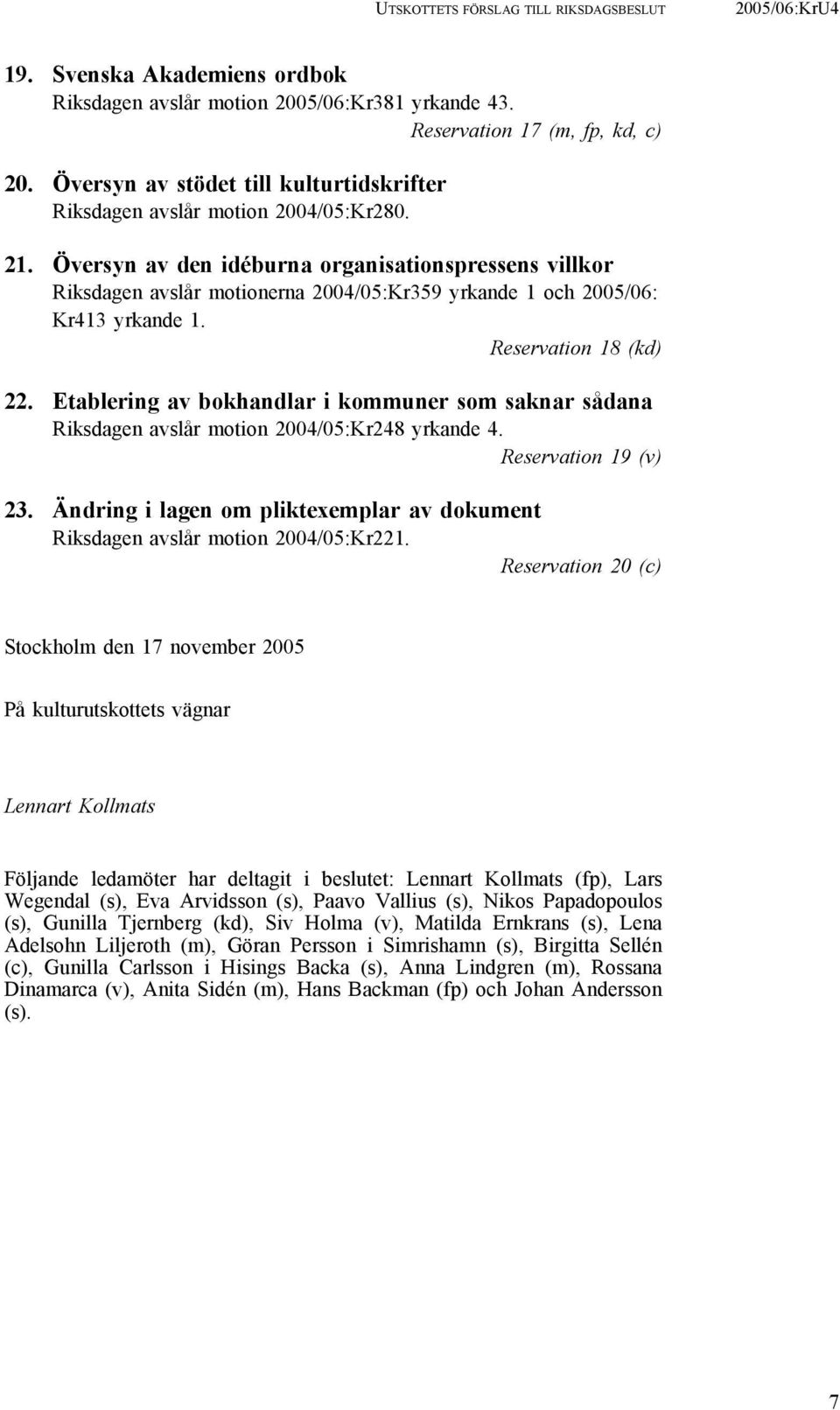 Översyn av den idéburna organisationspressens villkor Riksdagen avslår motionerna 2004/05:Kr359 yrkande 1 och 2005/06: Kr413 yrkande 1. Reservation 18 (kd) 22.