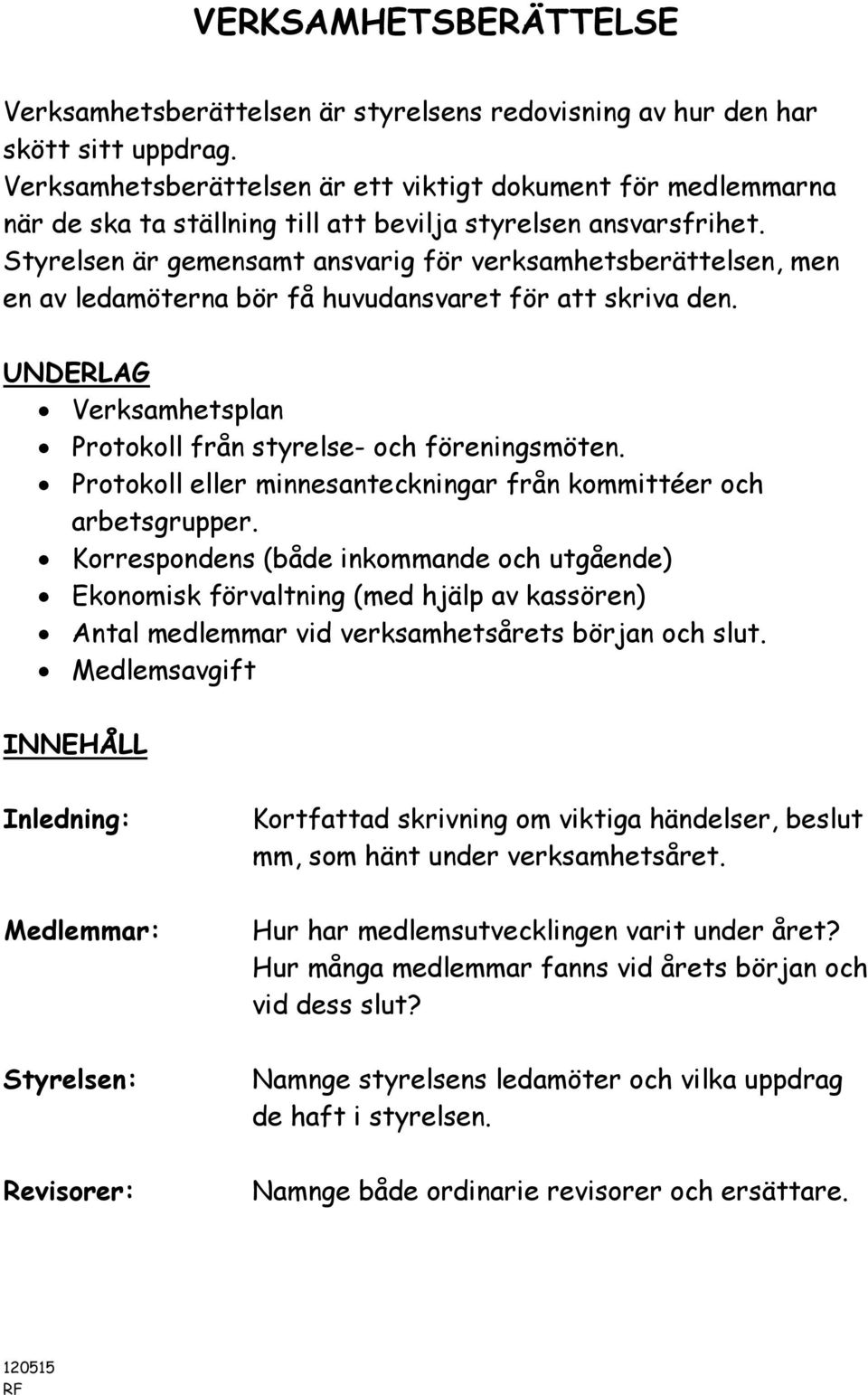 Styrelsen är gemensamt ansvarig för verksamhetsberättelsen, men en av ledamöterna bör få huvudansvaret för att skriva den. UNDERLAG Verksamhetsplan Protokoll från styrelse- och föreningsmöten.