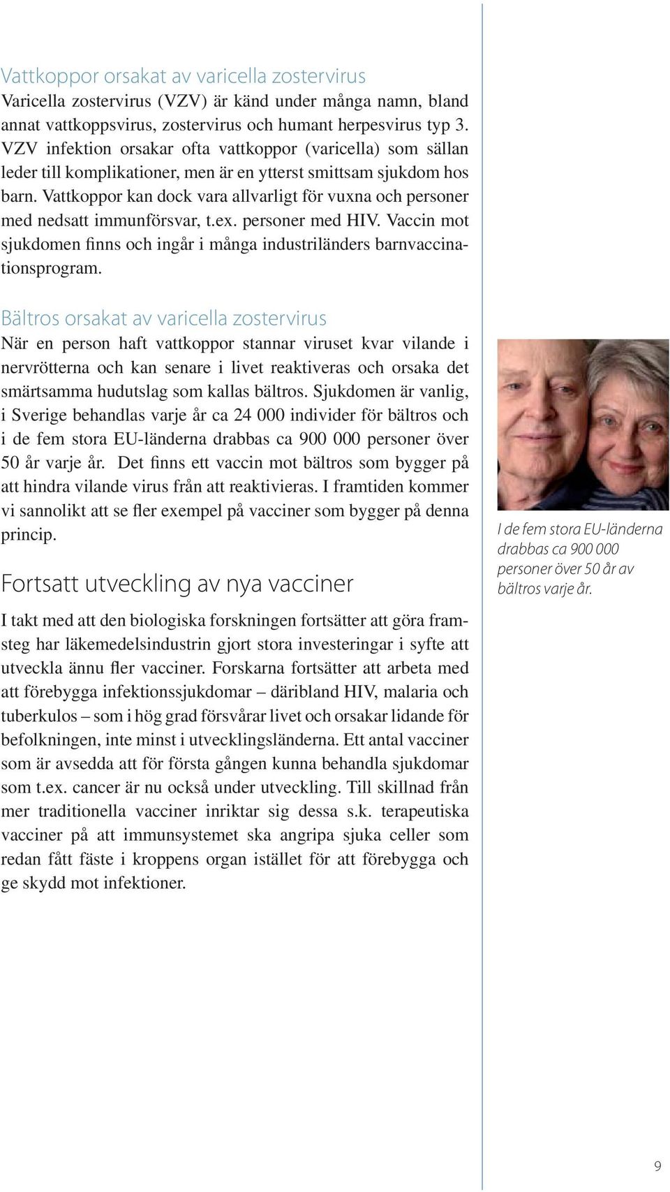 Vattkoppor kan dock vara allvarligt för vuxna och personer med nedsatt immunförsvar, t.ex. personer med HIV. Vaccin mot sjukdomen finns och ingår i många industriländers barnvaccinationsprogram.