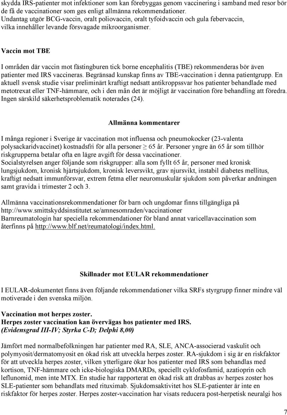 Vaccin mot TBE I områden där vaccin mot fästingburen tick borne encephalitis (TBE) rekommenderas bör även patienter med IRS vaccineras. Begränsad kunskap finns av TBE-vaccination i denna patientgrupp.