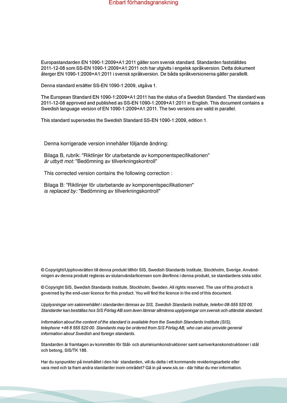 The European Standard EN 1090-1:2009+A1:2011 has the status of a Swedish Standard. The standard was 2011-12-08 approved and published as SS-EN 1090-1:2009+A1:2011 in English.