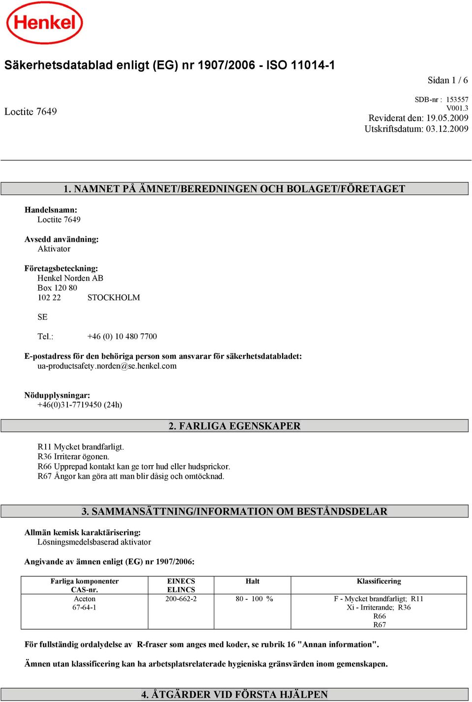 : +46 (0) 10 480 7700 E-postadress för den behöriga person som ansvarar för säkerhetsdatabladet: ua-productsafety.norden@se.henkel.com Nödupplysningar: +46(0)31-7719450 (24h) R11 Mycket brandfarligt.