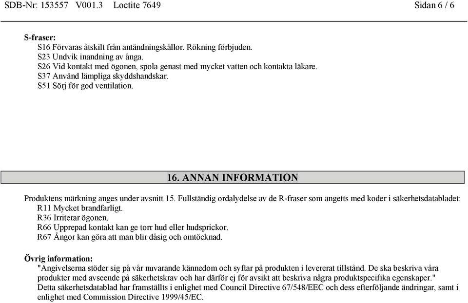 ANNAN INFORMATION Produktens märkning anges under avsnitt 15. Fullständig ordalydelse av de R-fraser som angetts med koder i säkerhetsdatabladet: R11 Mycket brandfarligt. R36 Irriterar ögonen.