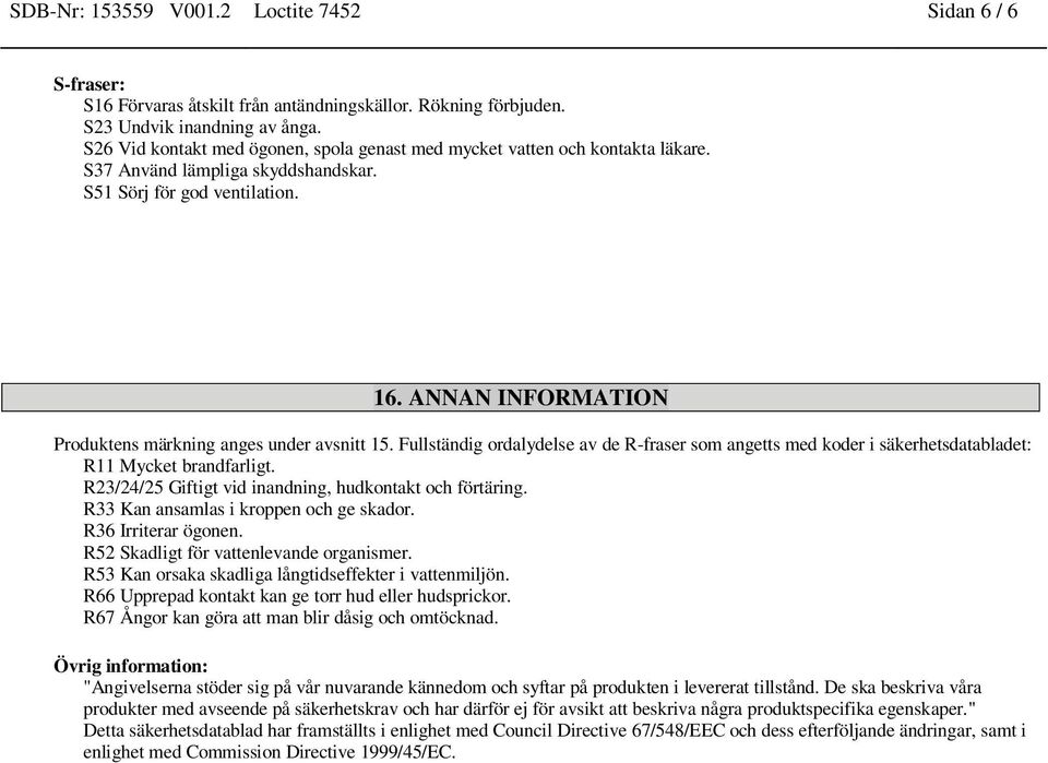 ANNAN INFORMATION Produktens märkning anges under avsnitt 15. Fullständig ordalydelse av de R-fraser som angetts med koder i säkerhetsdatabladet: R11 Mycket brandfarligt.