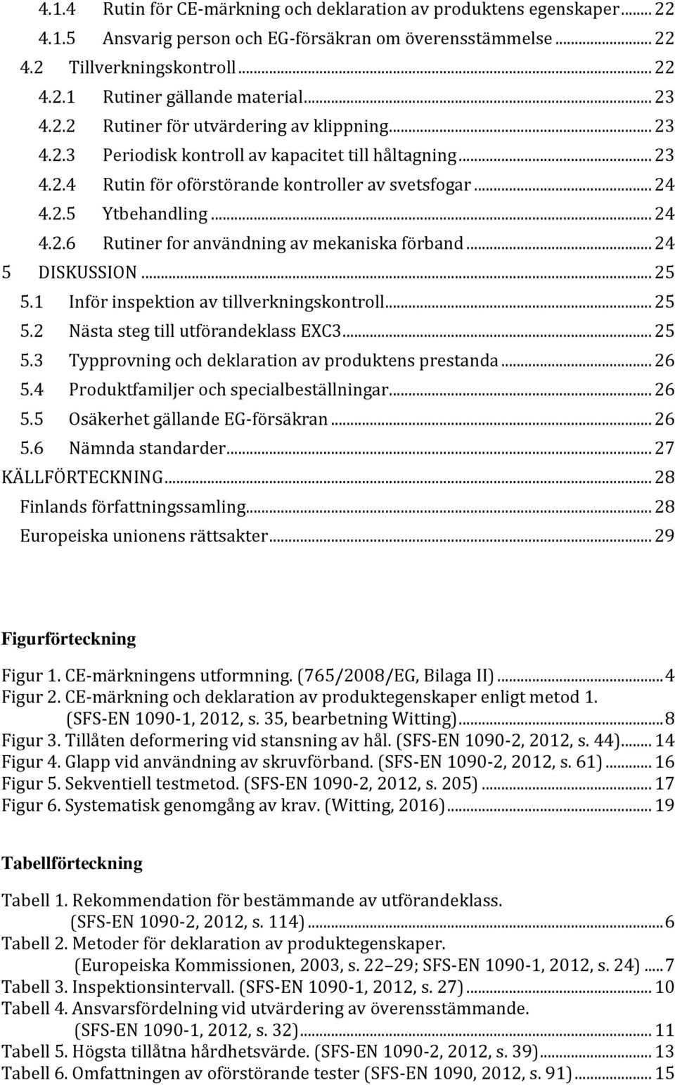 .. 24 5 DISKUSSION... 25 5.1 Inför inspektion av tillverkningskontroll... 25 5.2 Nästa steg till utförandeklass EXC3... 25 5.3 Typprovning och deklaration av produktens prestanda... 26 5.