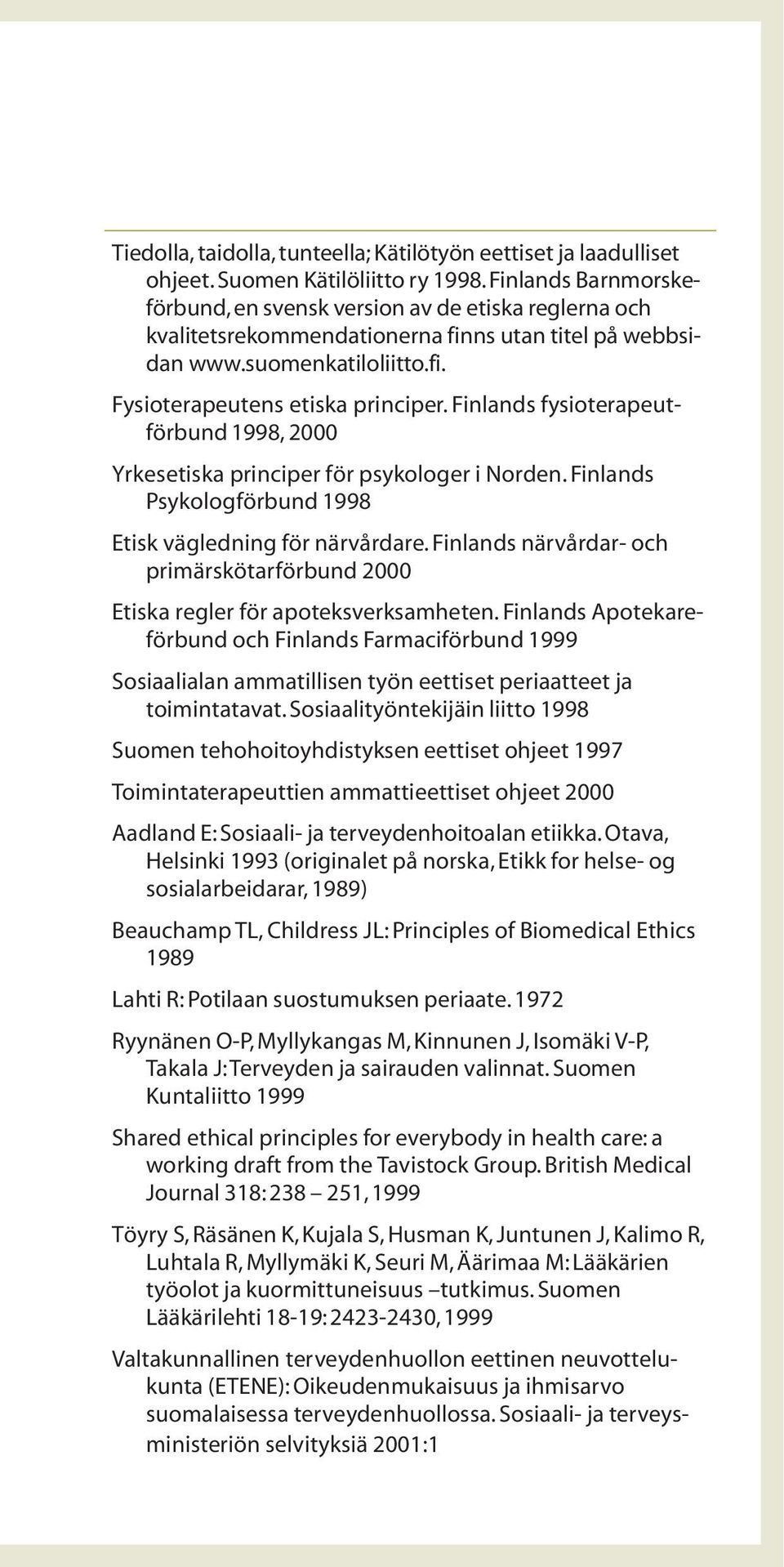 Finlands fysioterapeutförbund 1998, 2000 Yrkesetiska principer för psykologer i Norden. Finlands Psykologförbund 1998 Etisk vägledning för närvårdare.