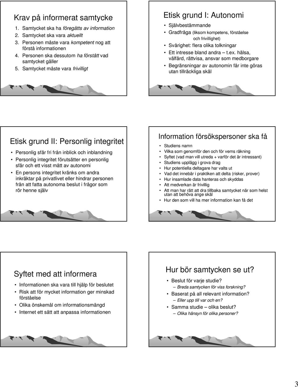 Samtycket måste vara frivilligt Etisk grund I: Autonomi Självbestämmande Gradfråga (liksom kompetens, förståelse och frivillighet) Svårighet: flera olika tolkningar Ett intresse bland andra t.ex.