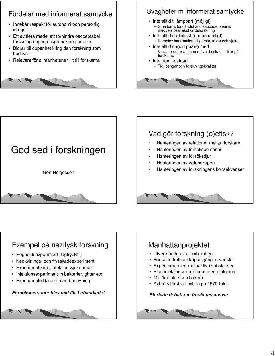 akutvårdsforskning Inte alltid realistiskt (om än möjligt) Komplex information till gamla, trötta och sjuka Inte alltid någon poäng med Vissa föredrar att lämna över beslutet litar på forskarna Inte