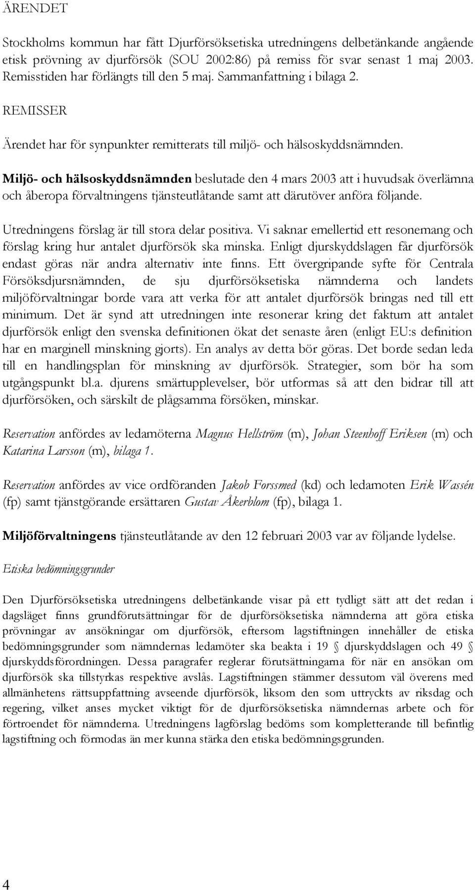 Miljö- och hälsoskyddsnämnden beslutade den 4 mars 2003 att i huvudsak överlämna och åberopa förvaltningens tjänsteutlåtande samt att därutöver anföra följande.