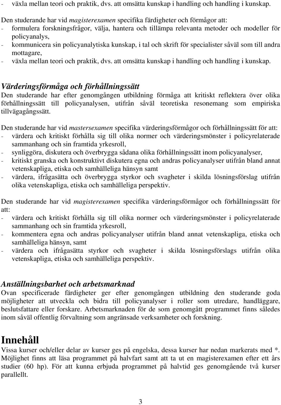 sin policyanalytiska kunskap, i tal och skrift för specialister såväl som till andra mottagare,  Värderingsförmåga och förhållningssätt Den studerande har efter genomgången utbildning förmåga att