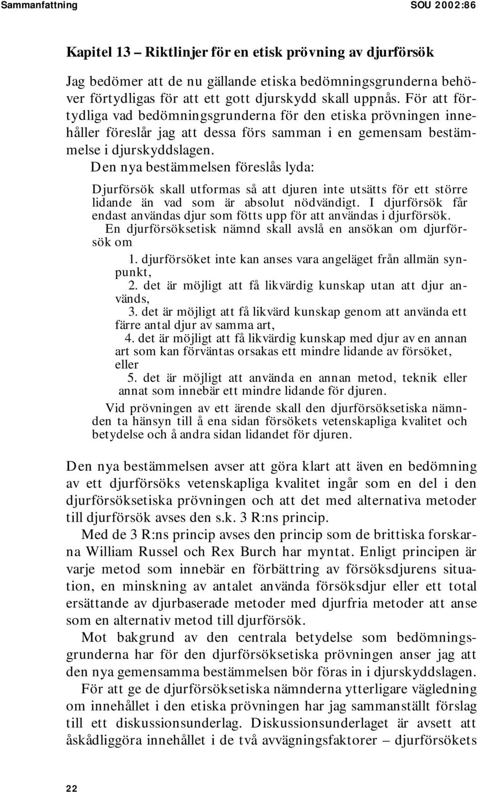 Den nya bestämmelsen föreslås lyda: Djurförsök skall utformas så att djuren inte utsätts för ett större lidande än vad som är absolut nödvändigt.