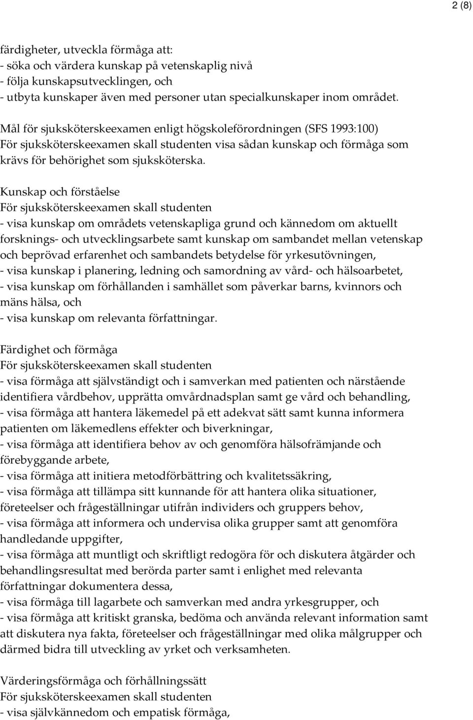 Kunskap och förståelse För sjuksköterskeexamen skall studenten - visa kunskap om områdets vetenskapliga grund och kännedom om aktuellt forsknings- och utvecklingsarbete samt kunskap om sambandet