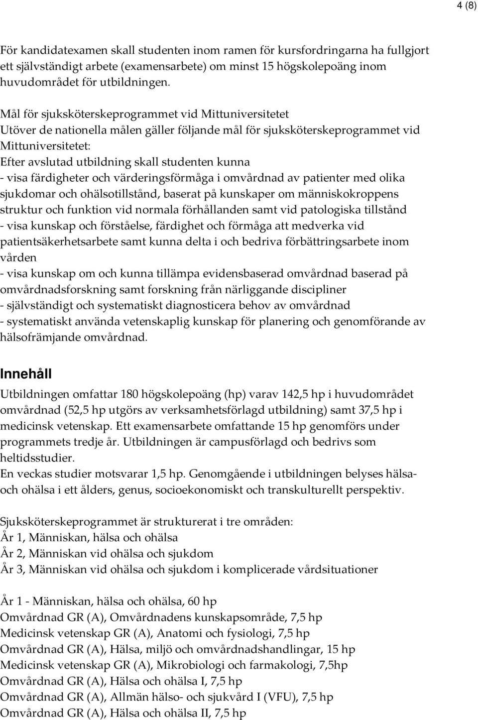 - visa färdigheter och värderingsförmåga i omvårdnad av patienter med olika sjukdomar och ohälsotillstånd, baserat på kunskaper om människokroppens struktur och funktion vid normala förhållanden samt