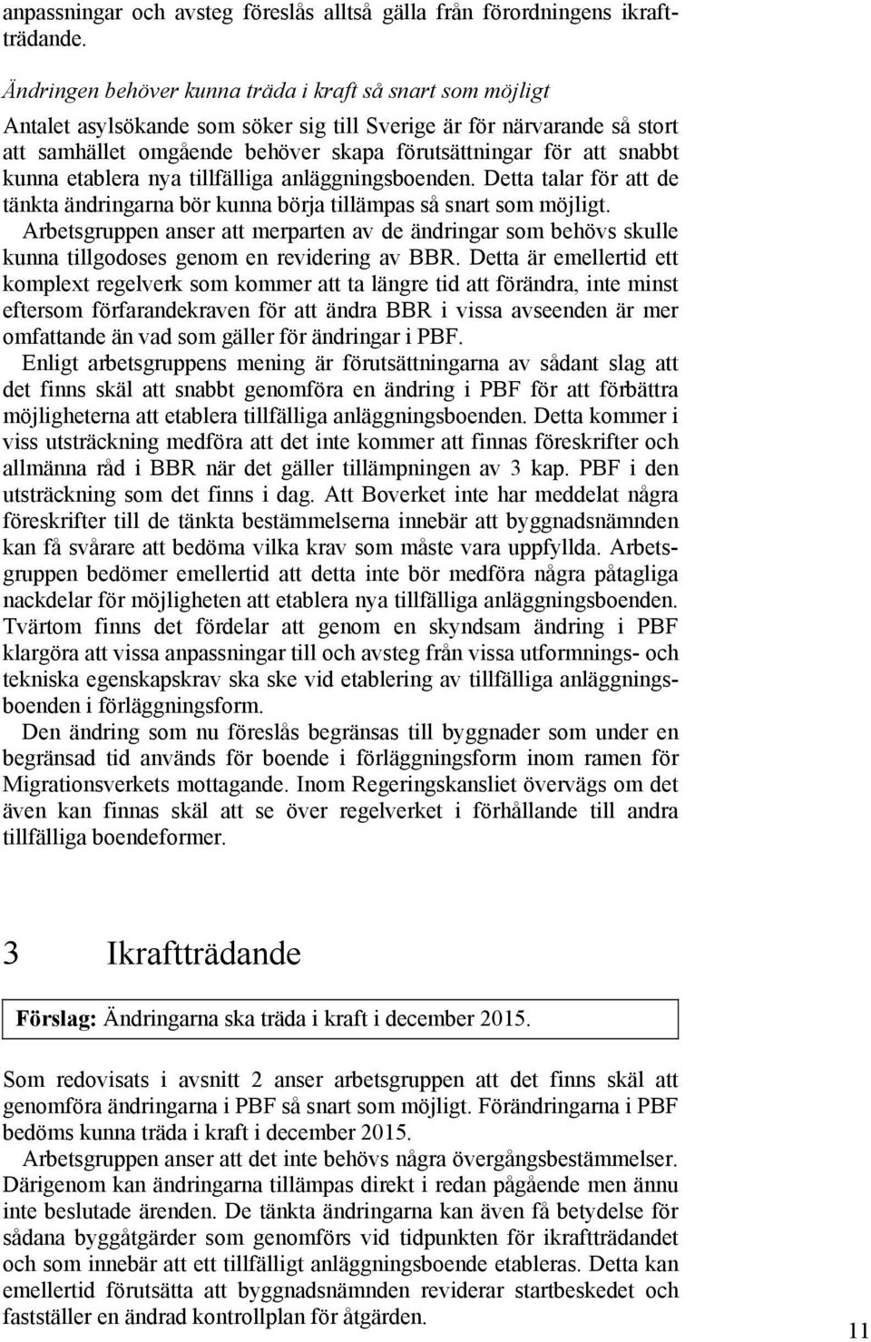 snabbt kunna etablera nya tillfälliga anläggningsboenden. Detta talar för att de tänkta ändringarna bör kunna börja tillämpas så snart som möjligt.