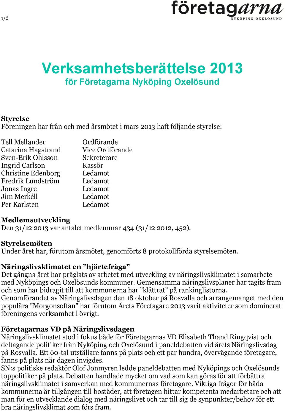 (31/12 2012, 452). Styrelsemöten Under året har, förutom årsmötet, genomförts 8 protokollförda styrelsemöten.