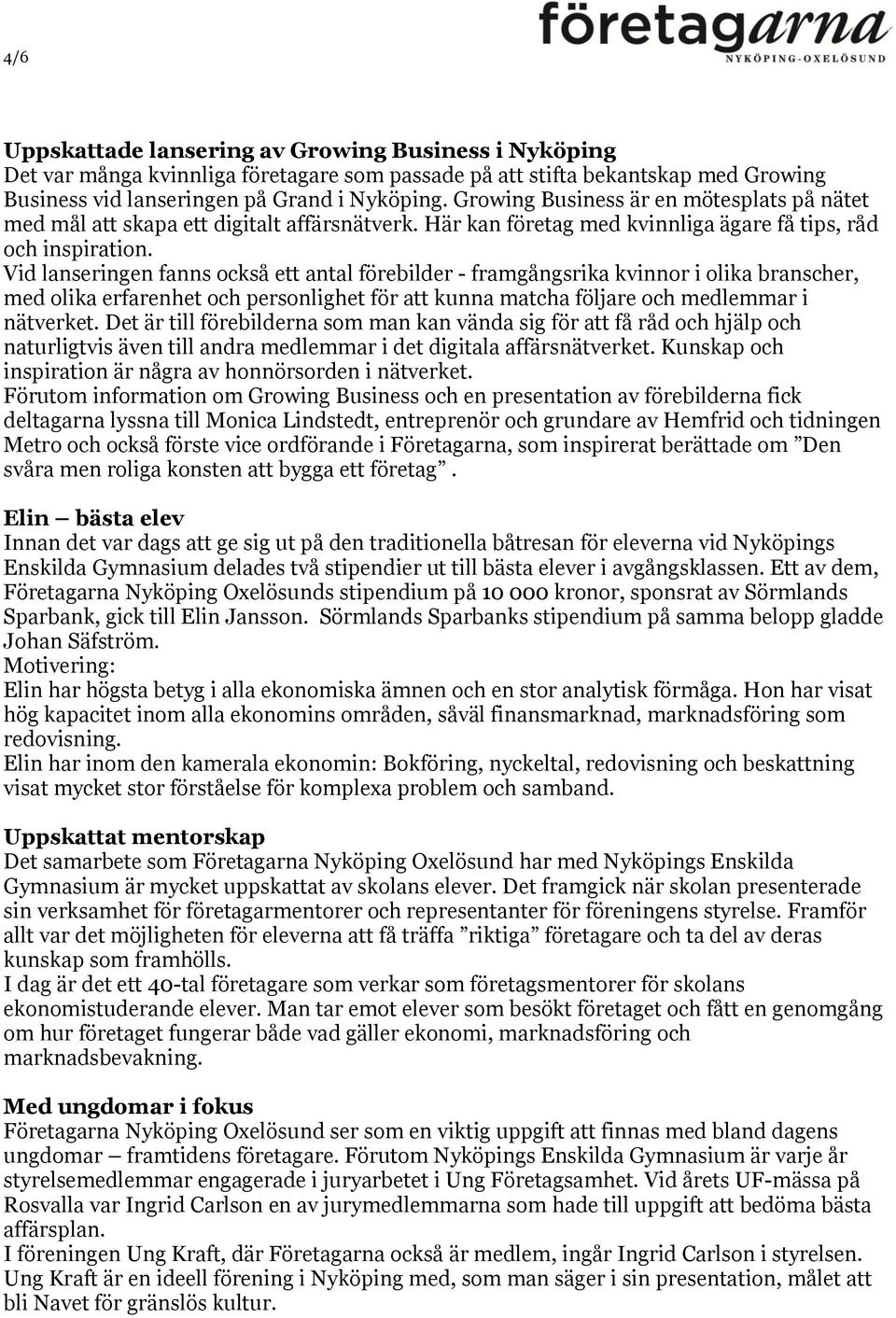 Vid lanseringen fanns också ett antal förebilder - framgångsrika kvinnor i olika branscher, med olika erfarenhet och personlighet för att kunna matcha följare och medlemmar i nätverket.