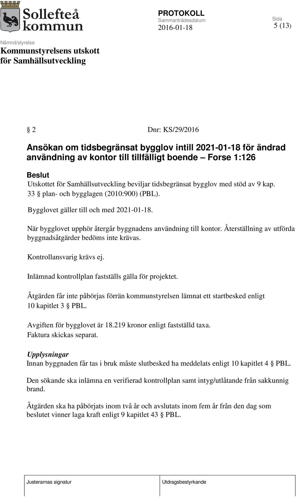 Återställning av utförda byggnadsåtgärder bedöms inte krävas. Kontrollansvarig krävs ej. Inlämnad kontrollplan fastställs gälla för projektet.