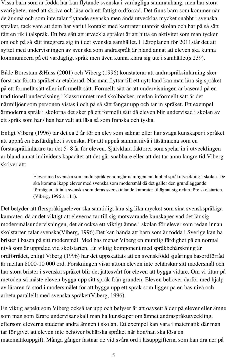 har på så sätt fått en rik i talspråk. Ett bra sätt att utveckla språket är att hitta en aktivitet som man tycker om och på så sätt integrera sig in i det svenska samhället.