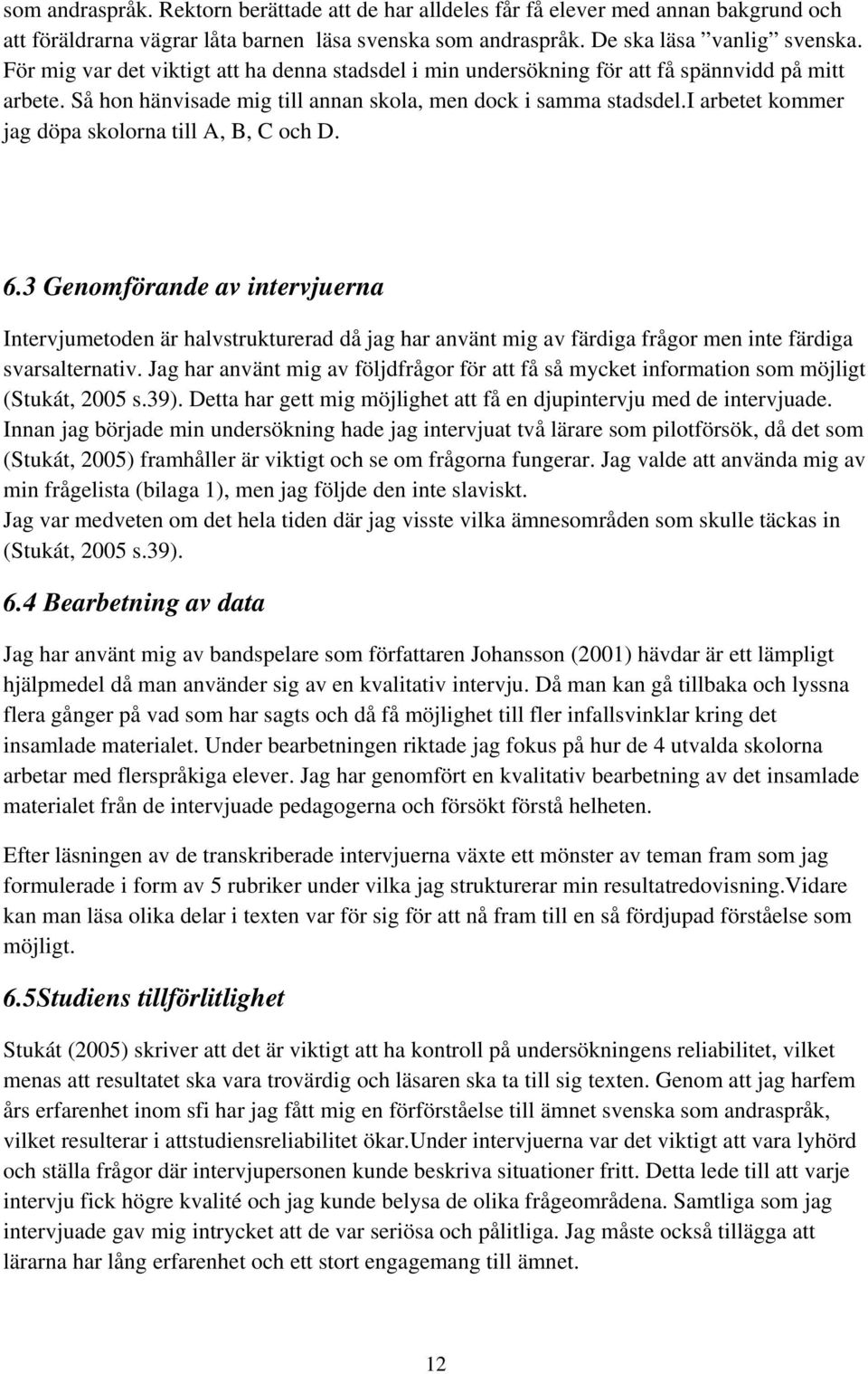 i arbetet kommer jag döpa skolorna till A, B, C och D. 6.3 Genomförande av intervjuerna Intervjumetoden är halvstrukturerad då jag har använt mig av färdiga frågor men inte färdiga svarsalternativ.