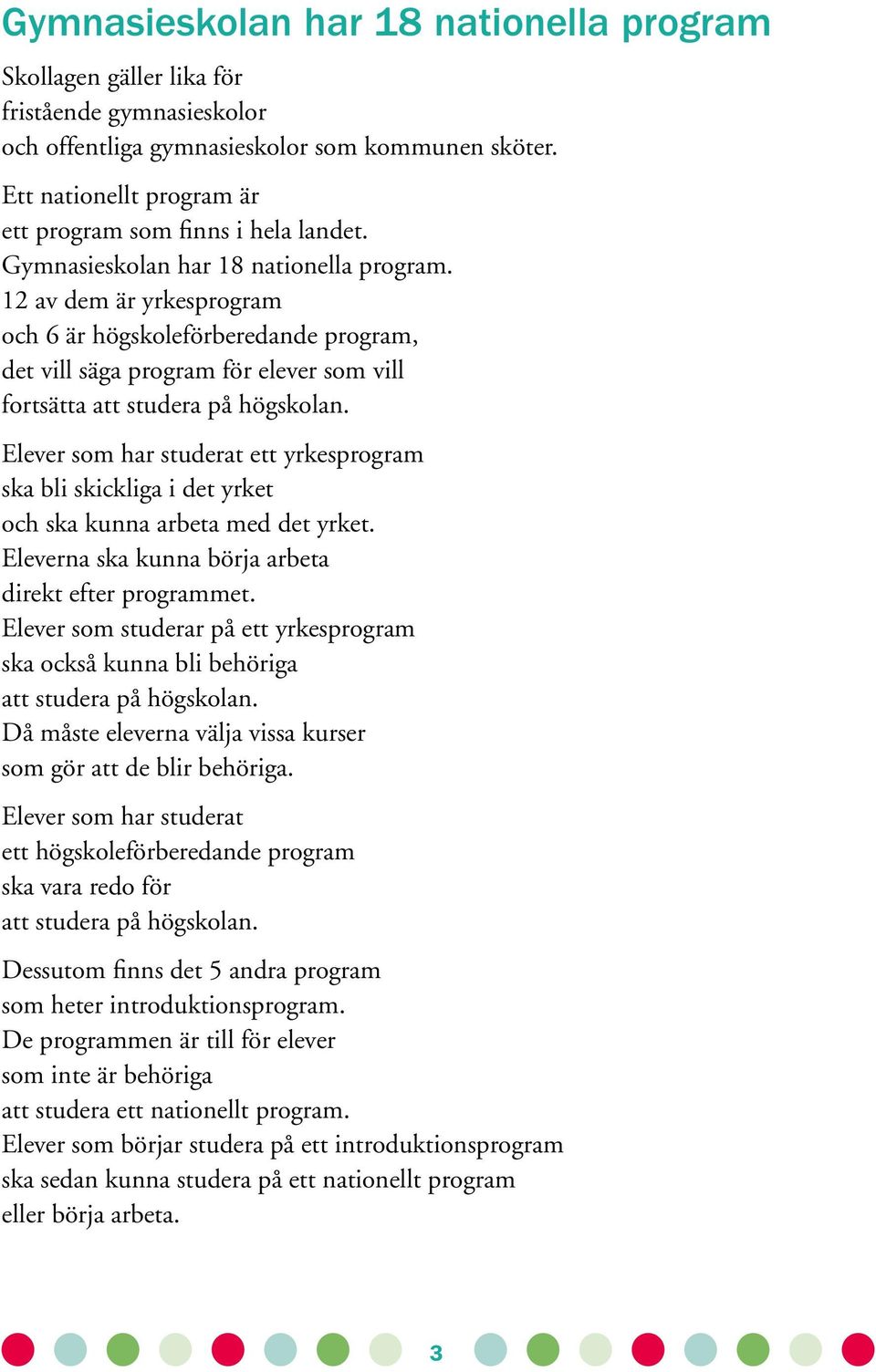 12 av dem är yrkesprogram och 6 är högskoleförberedande program, det vill säga program för elever som vill fortsätta att studera på högskolan.