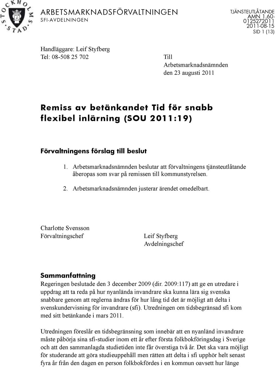 Förvaltningens förslag till beslut 1. Arbetsmarknadsnämnden beslutar att förvaltningens tjänsteutlåtande åberopas som svar på remissen till kommunstyrelsen. 2.