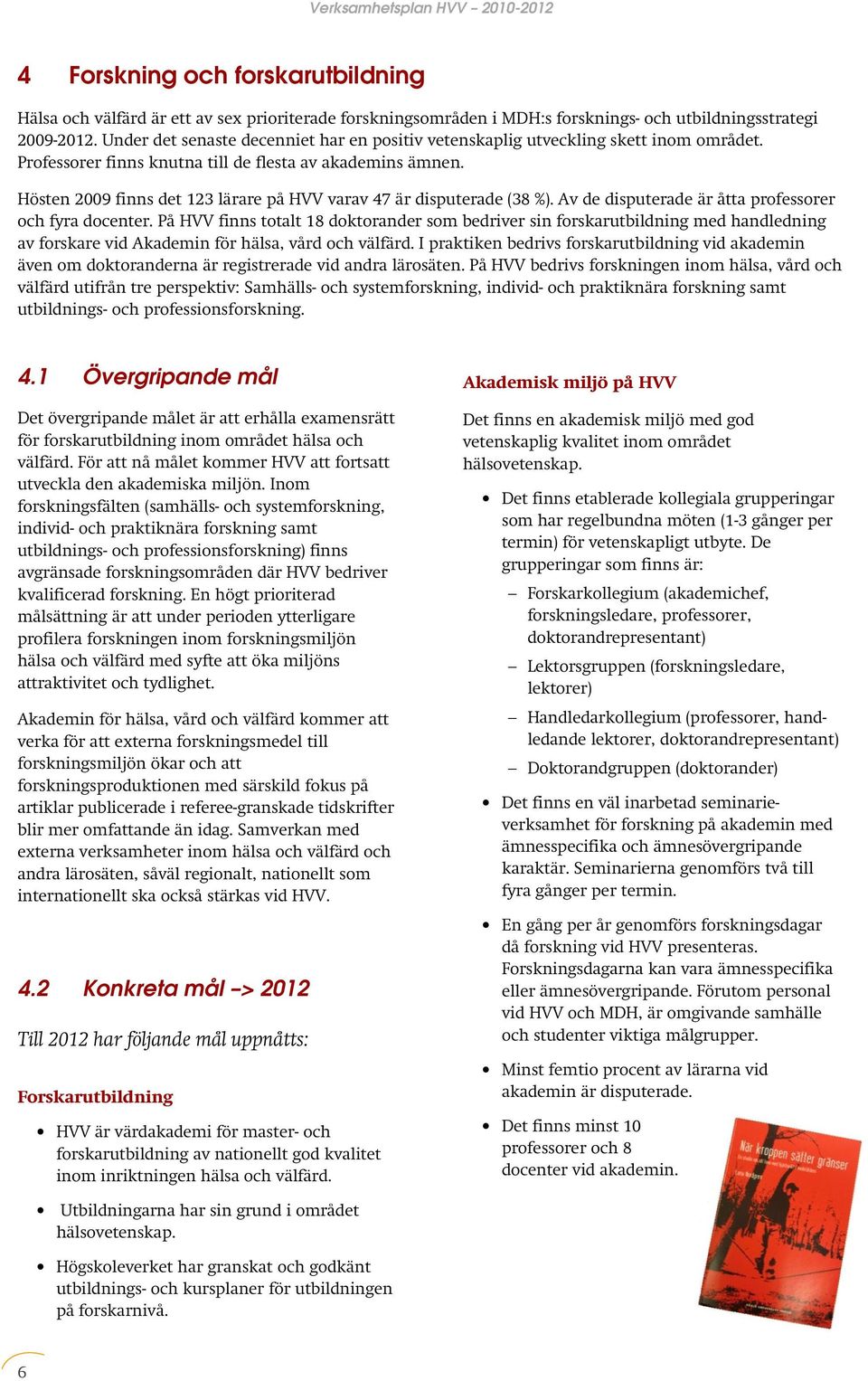 Hösten 2009 finns det 123 lärare på HVV varav 47 är disputerade (38 %). Av de disputerade är åtta professorer och fyra docenter.