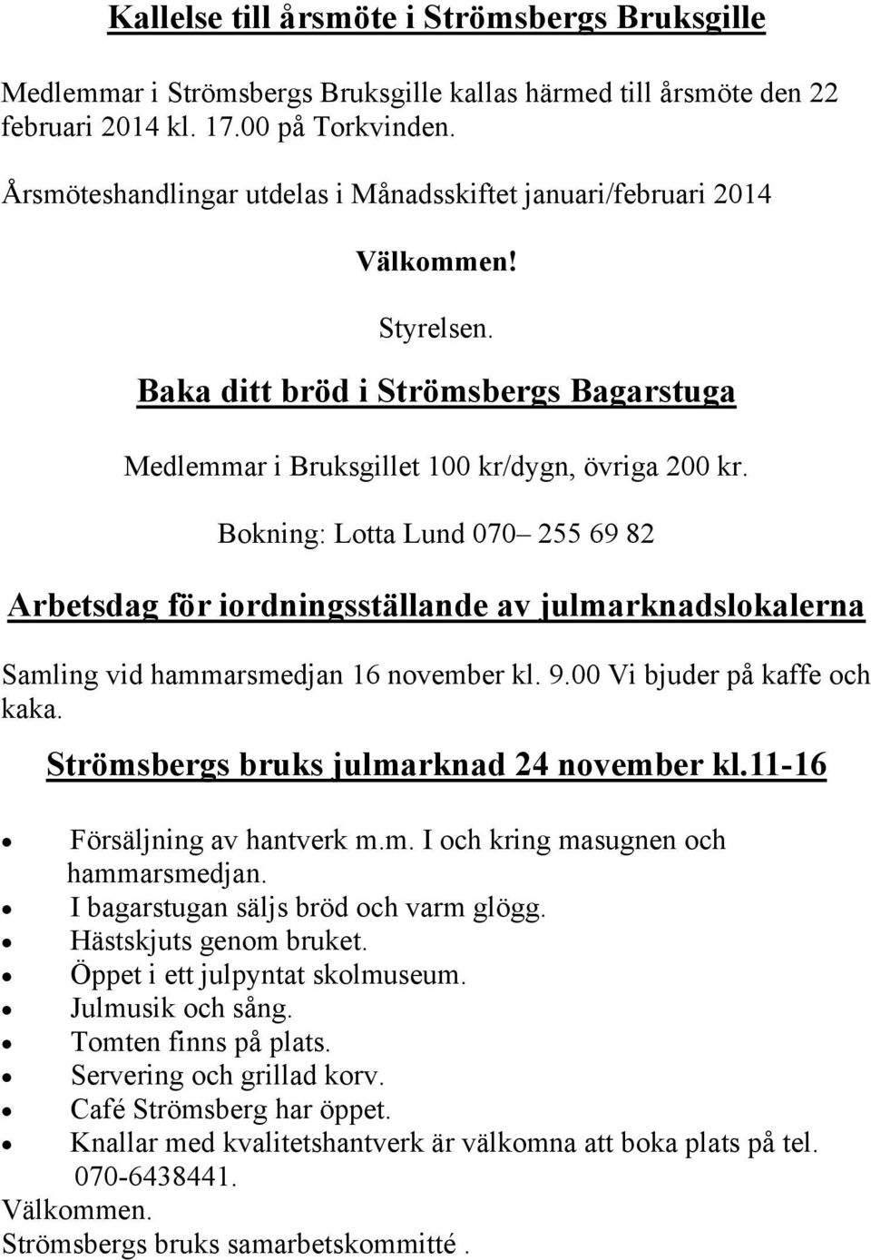 Bokning: Lotta Lund 070 255 69 82 Arbetsdag för iordningsställande av julmarknadslokalerna Samling vid hammarsmedjan 16 november kl. 9.00 Vi bjuder på kaffe och kaka.