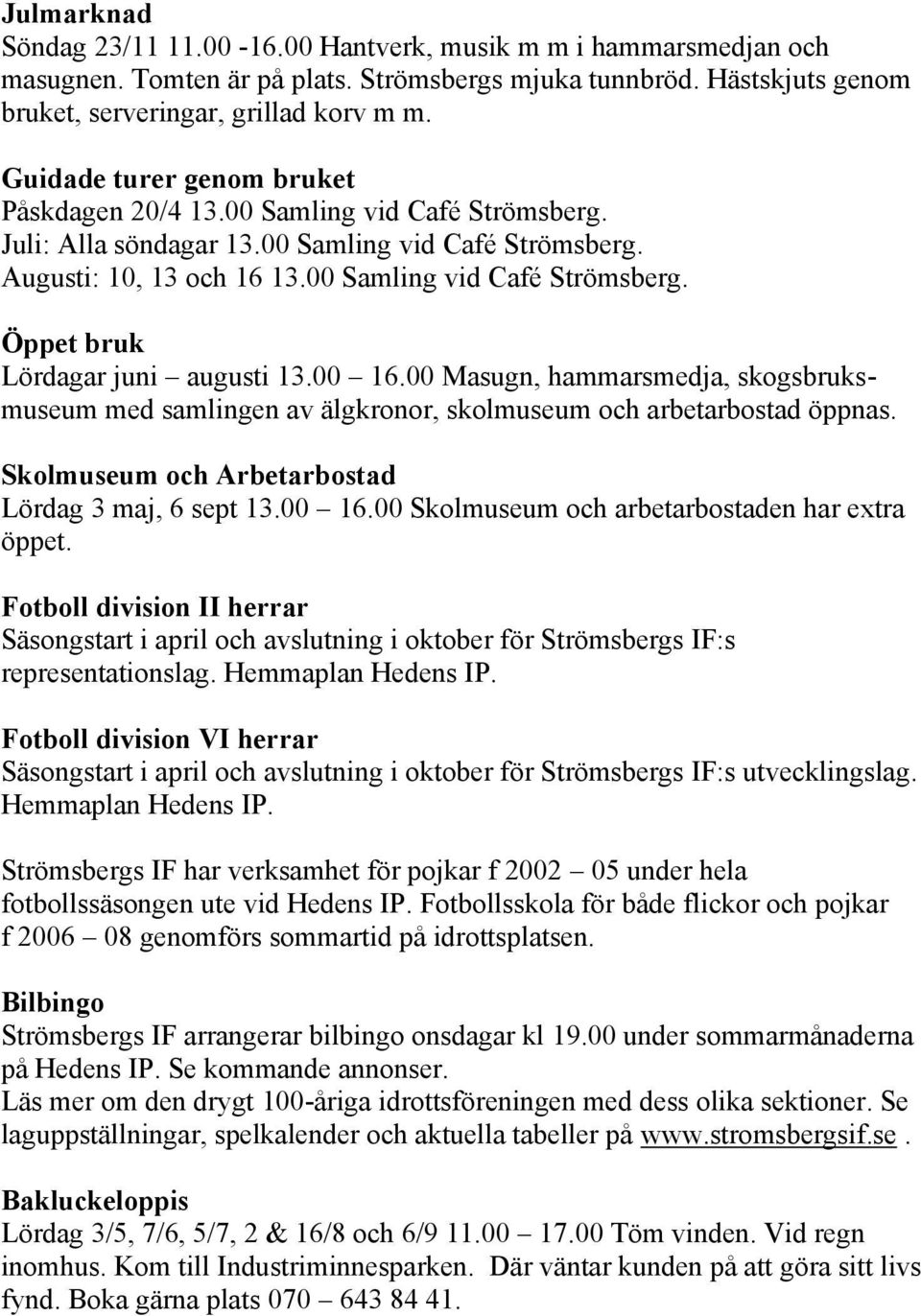 00 16.00 Masugn, hammarsmedja, skogsbruksmuseum med samlingen av älgkronor, skolmuseum och arbetarbostad öppnas. Skolmuseum och Arbetarbostad Lördag 3 maj, 6 sept 13.00 16.00 Skolmuseum och arbetarbostaden har extra öppet.