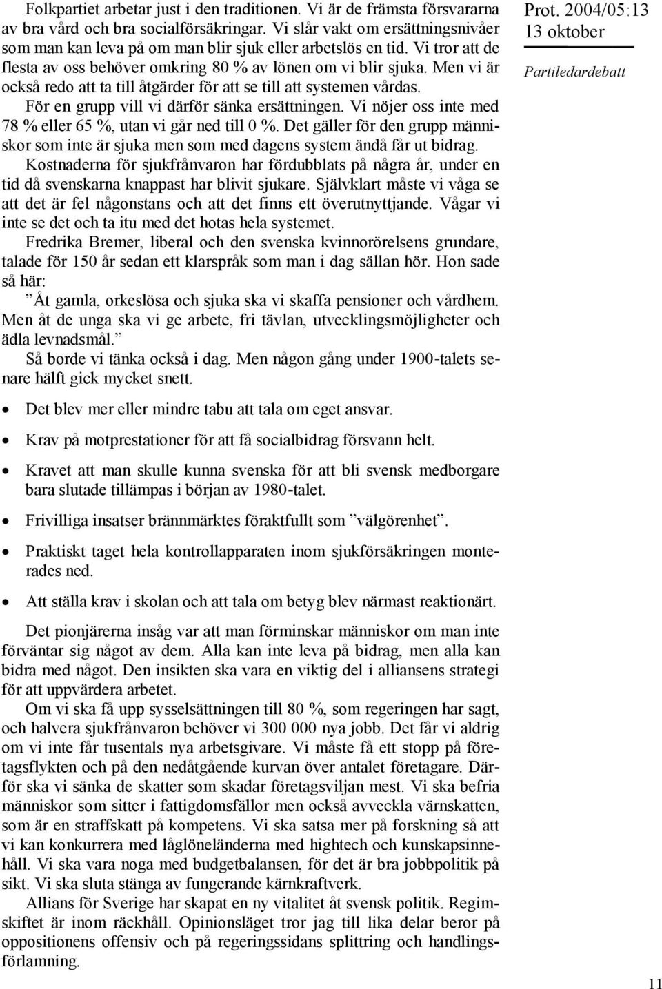 Men vi är också redo att ta till åtgärder för att se till att systemen vårdas. För en grupp vill vi därför sänka ersättningen. Vi nöjer oss inte med 78 % eller 65 %, utan vi går ned till 0 %.