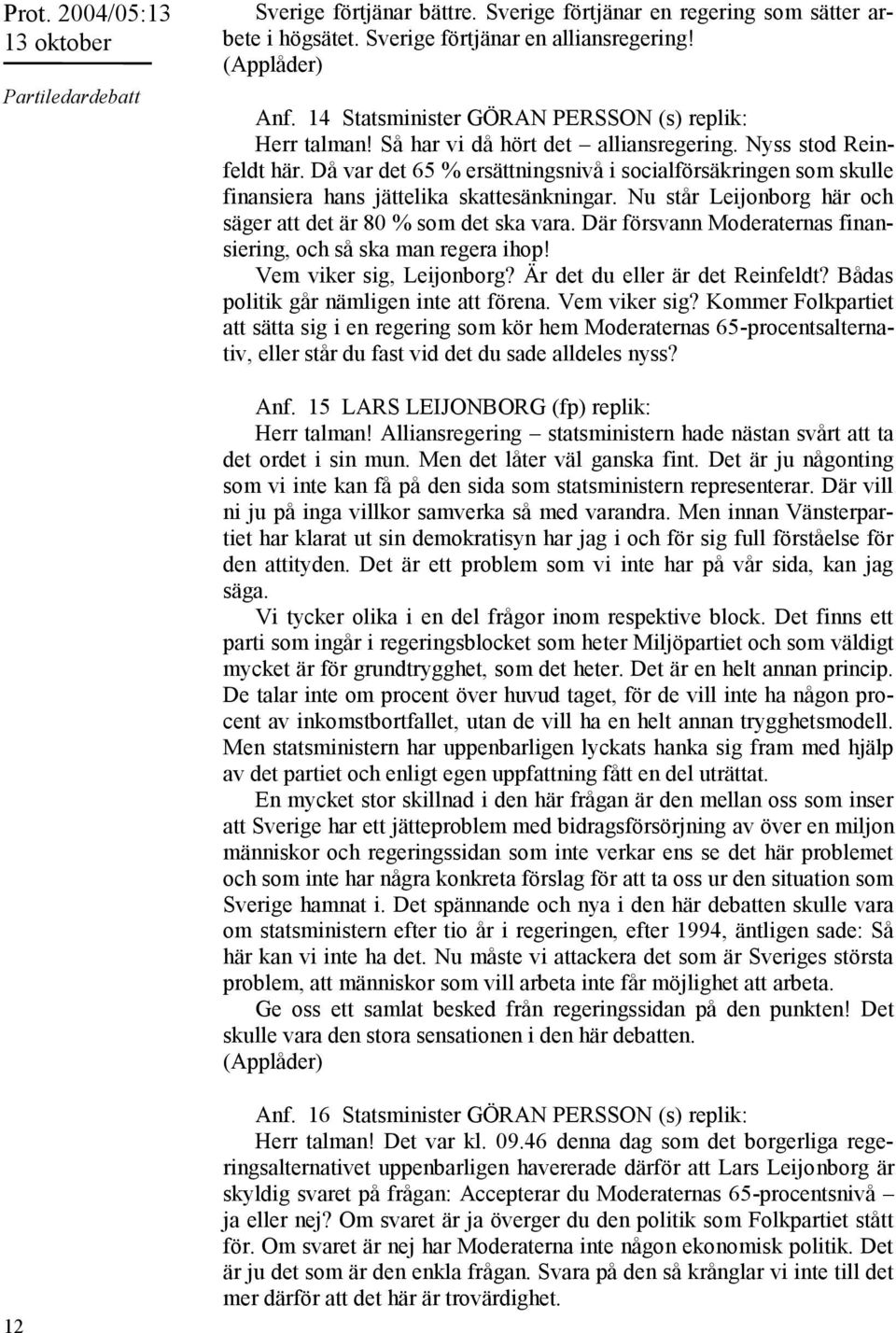 Då var det 65 % ersättningsnivå i socialförsäkringen som skulle finansiera hans jättelika skattesänkningar. Nu står Leijonborg här och säger att det är 80 % som det ska vara.