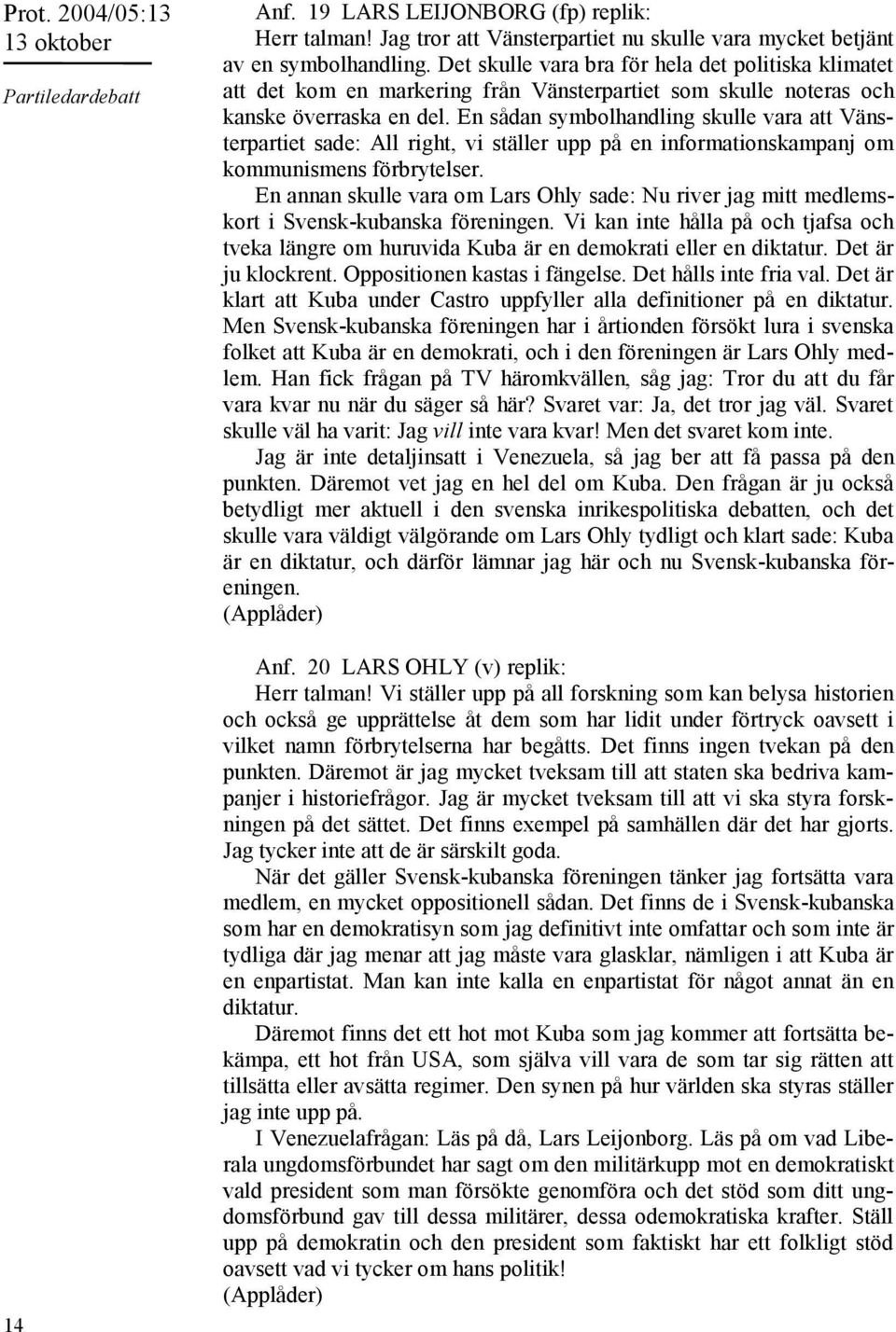 En sådan symbolhandling skulle vara att Vänsterpartiet sade: All right, vi ställer upp på en informationskampanj om kommunismens förbrytelser.