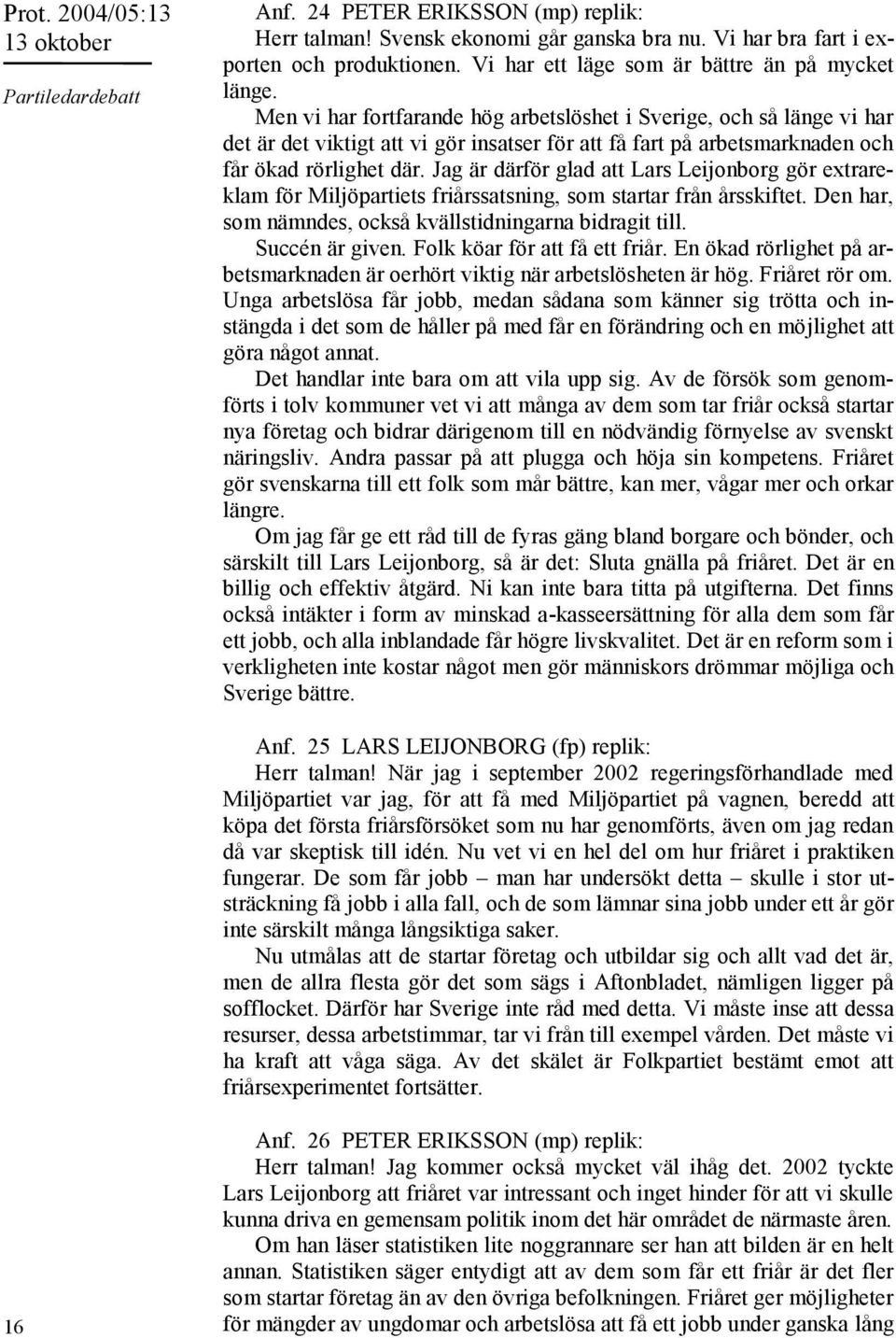 Men vi har fortfarande hög arbetslöshet i Sverige, och så länge vi har det är det viktigt att vi gör insatser för att få fart på arbetsmarknaden och får ökad rörlighet där.
