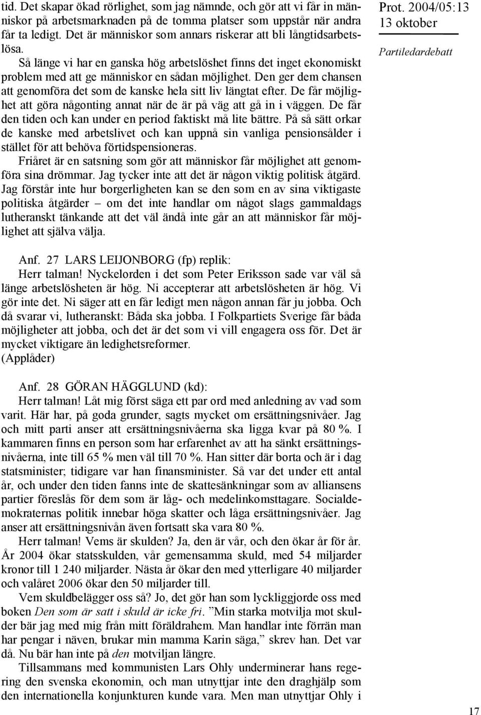 Den ger dem chansen att genomföra det som de kanske hela sitt liv längtat efter. De får möjlighet att göra någonting annat när de är på väg att gå in i väggen.